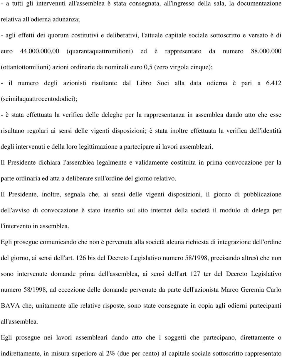 000,00 (quarantaquattromilioni) ed è rappresentato da numero 88.000.000 (ottantottomilioni) azioni ordinarie da nominali euro 0,5 (zero virgola cinque); - il numero degli azionisti risultante dal Libro Soci alla data odierna è pari a 6.