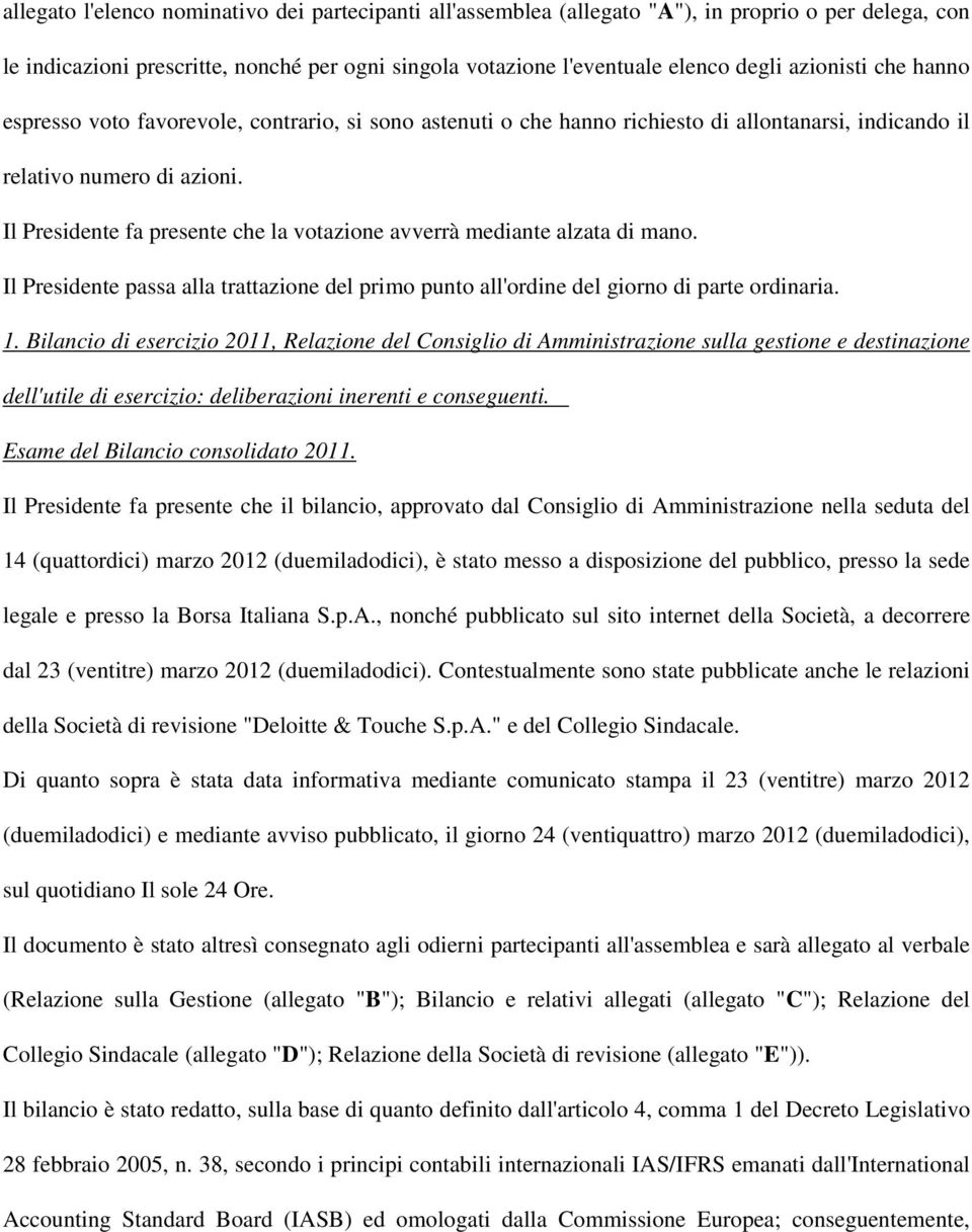 Il Presidente fa presente che la votazione avverrà mediante alzata di mano. Il Presidente passa alla trattazione del primo punto all'ordine del giorno di parte ordinaria. 1.