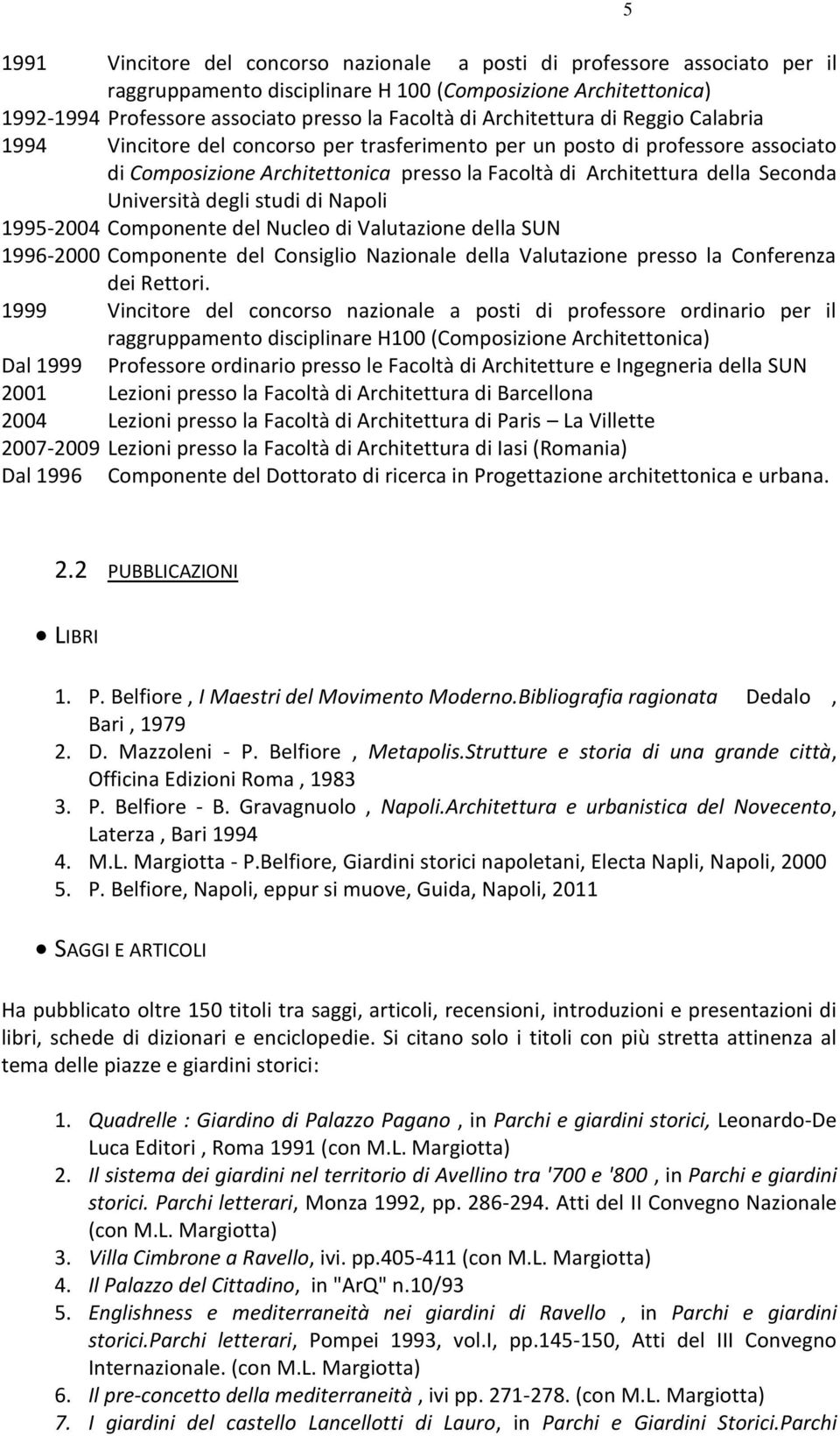 Università degli studi di Napoli 1995-2004 Componente del Nucleo di Valutazione della SUN 1996-2000 Componente del Consiglio Nazionale della Valutazione presso la Conferenza dei Rettori.