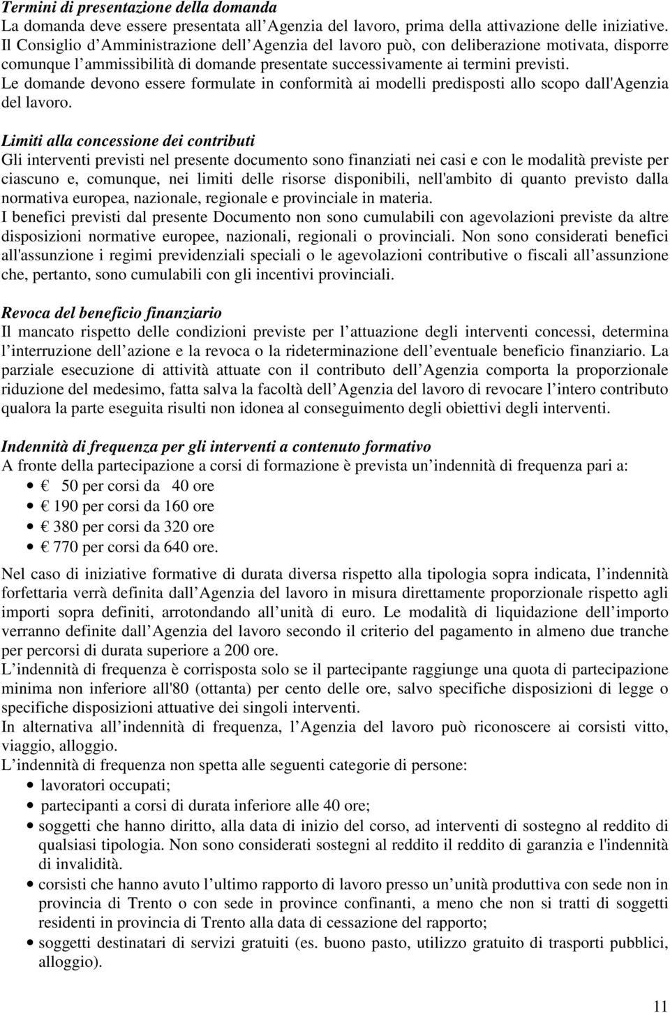 Le domande devono essere formulate in conformità ai modelli predisposti allo scopo dall'agenzia del lavoro.