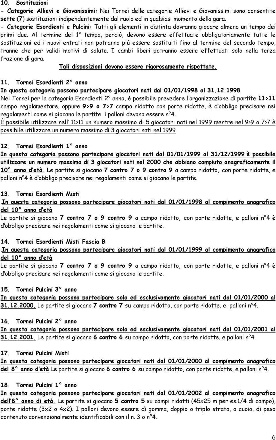 Al termine del 1 tempo, perciò, devono essere effettuate obbligatoriamente tutte le sostituzioni ed i nuovi entrati non potranno più essere sostituiti fino al termine del secondo tempo, tranne che