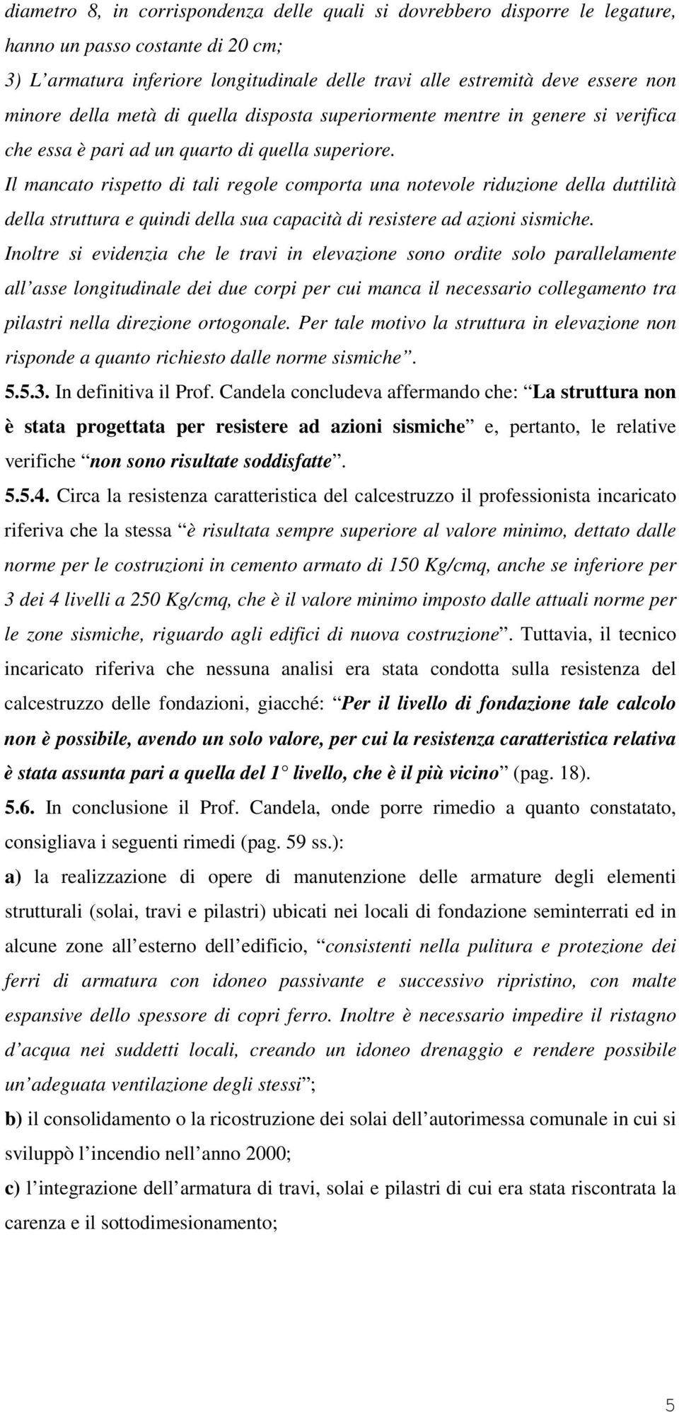 Il mancato rispetto di tali regole comporta una notevole riduzione della duttilità della struttura e quindi della sua capacità di resistere ad azioni sismiche.