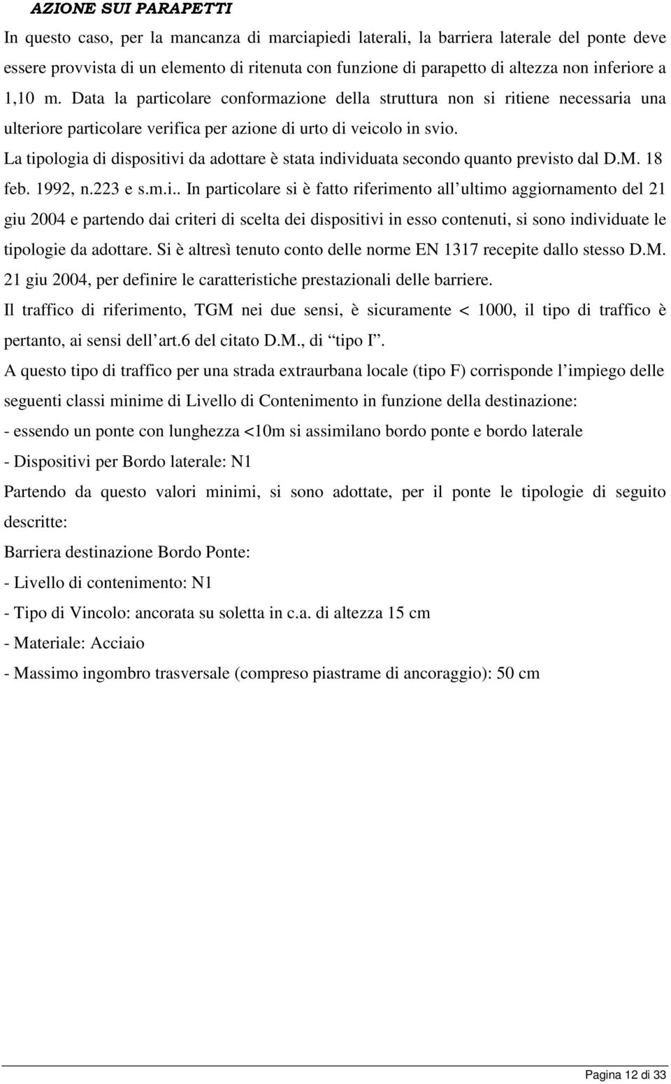 La tipologia di dispositivi da adottare è stata individuata secondo quanto previsto dal D.M. 18 feb. 1992, n.223 e s.m.i.. In particolare si è fatto riferimento all ultimo aggiornamento del 21 giu 2004 e partendo dai criteri di scelta dei dispositivi in esso contenuti, si sono individuate le tipologie da adottare.