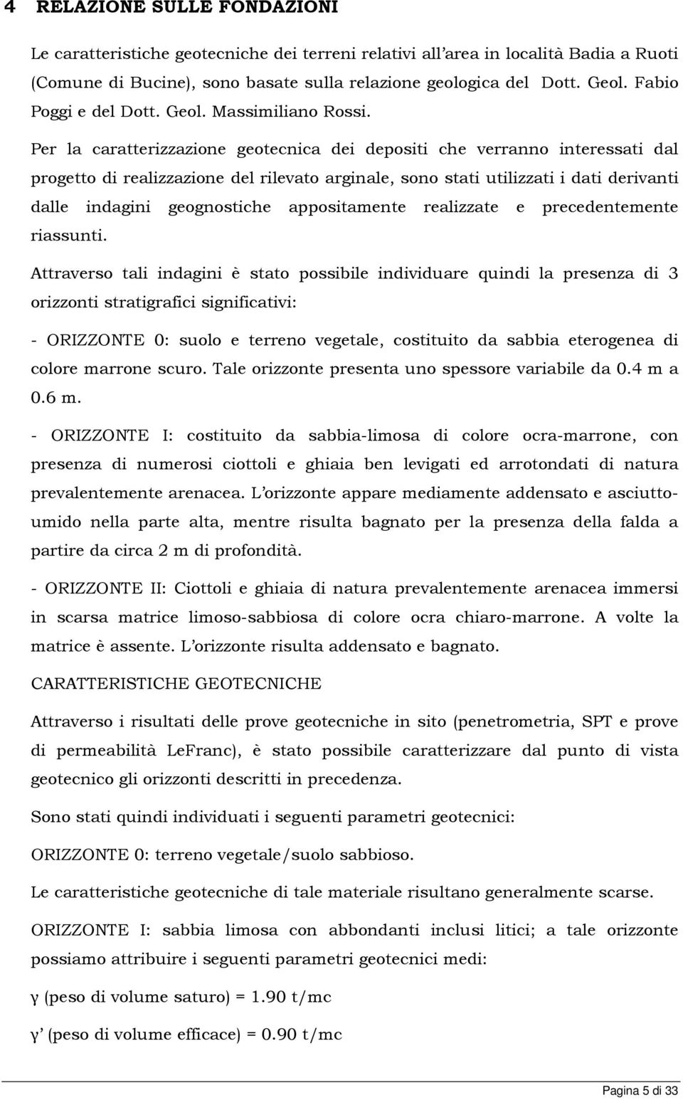 Per la caratterizzazione geotecnica dei depositi che verranno interessati dal progetto di realizzazione del rilevato arginale, sono stati utilizzati i dati derivanti dalle indagini geognostiche