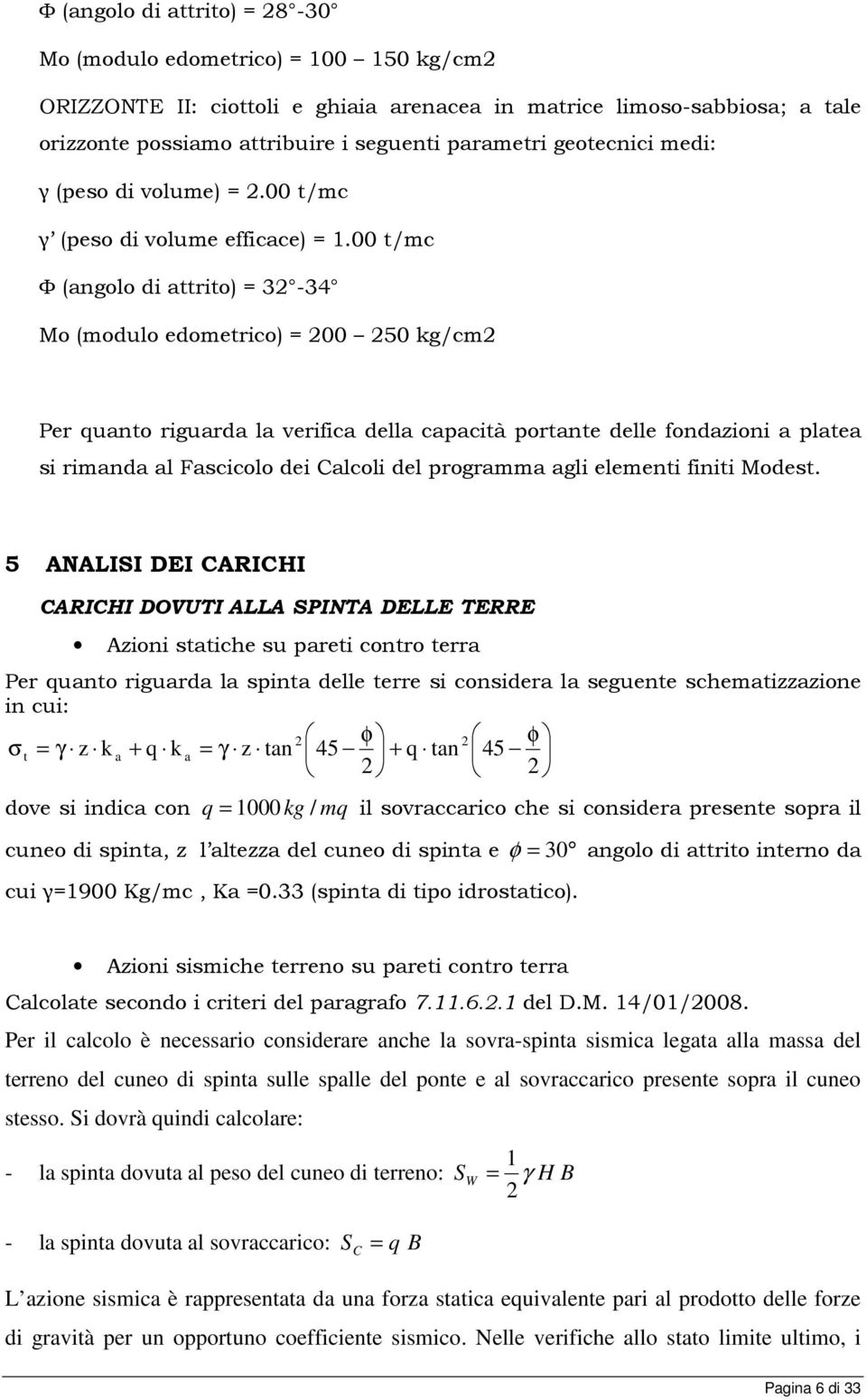 00 t/mc Φ (angolo di attrito) = 32-34 Mo (modulo edometrico) = 200 250 kg/cm2 Per quanto riguarda la verifica della capacità portante delle fondazioni a platea si rimanda al Fascicolo dei Calcoli del