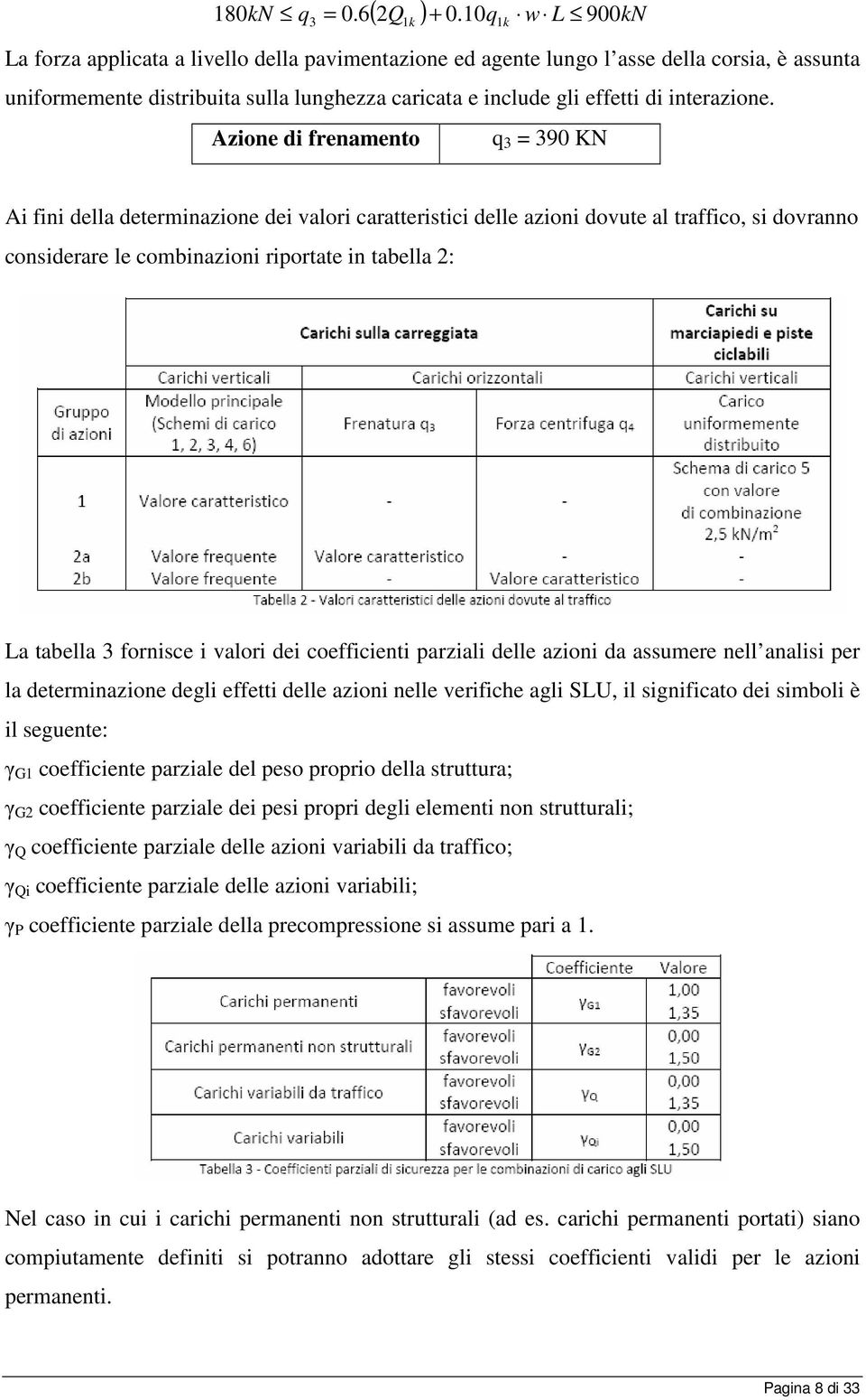 Azione di frenamento q 3 = 390 KN Ai fini della determinazione dei valori caratteristici delle azioni dovute al traffico, si dovranno considerare le combinazioni riportate in tabella 2: La tabella 3