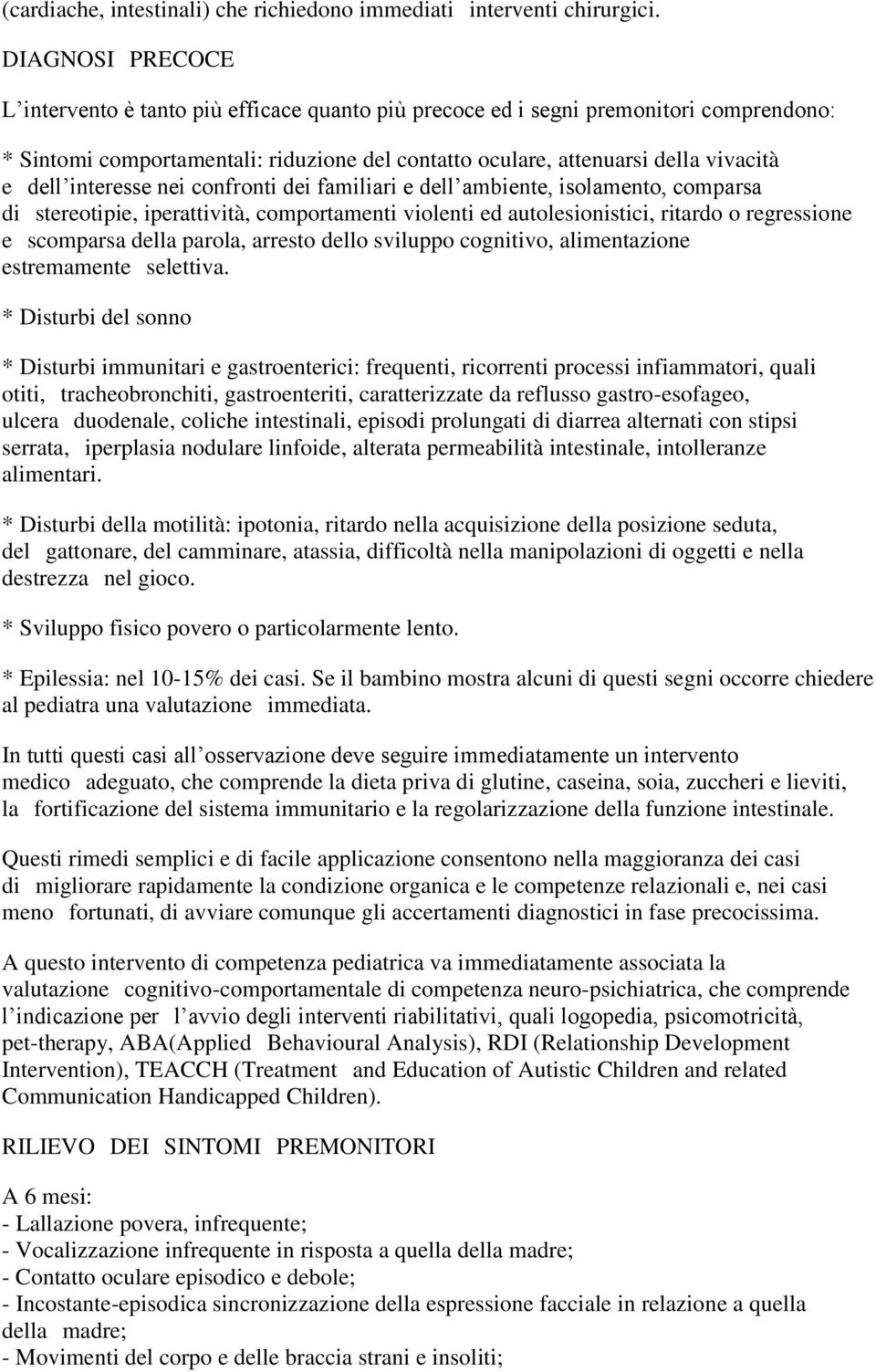 interesse nei confronti dei familiari e dell ambiente, isolamento, comparsa di stereotipie, iperattività, comportamenti violenti ed autolesionistici, ritardo o regressione e scomparsa della parola,