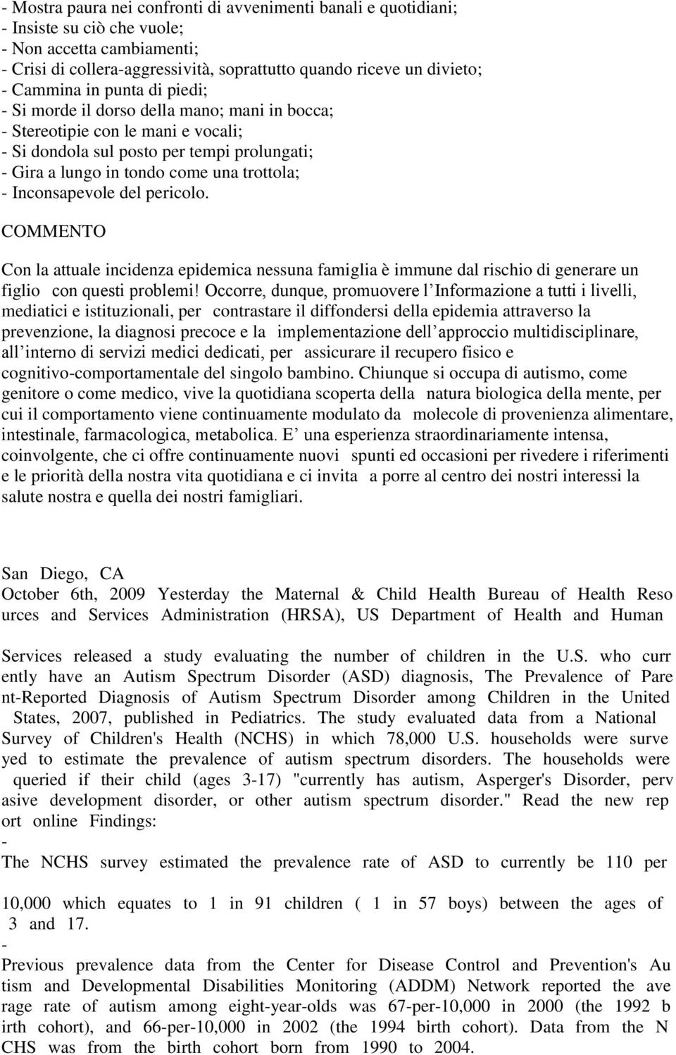 Inconsapevole del pericolo. COMMENTO Con la attuale incidenza epidemica nessuna famiglia è immune dal rischio di generare un figlio con questi problemi!