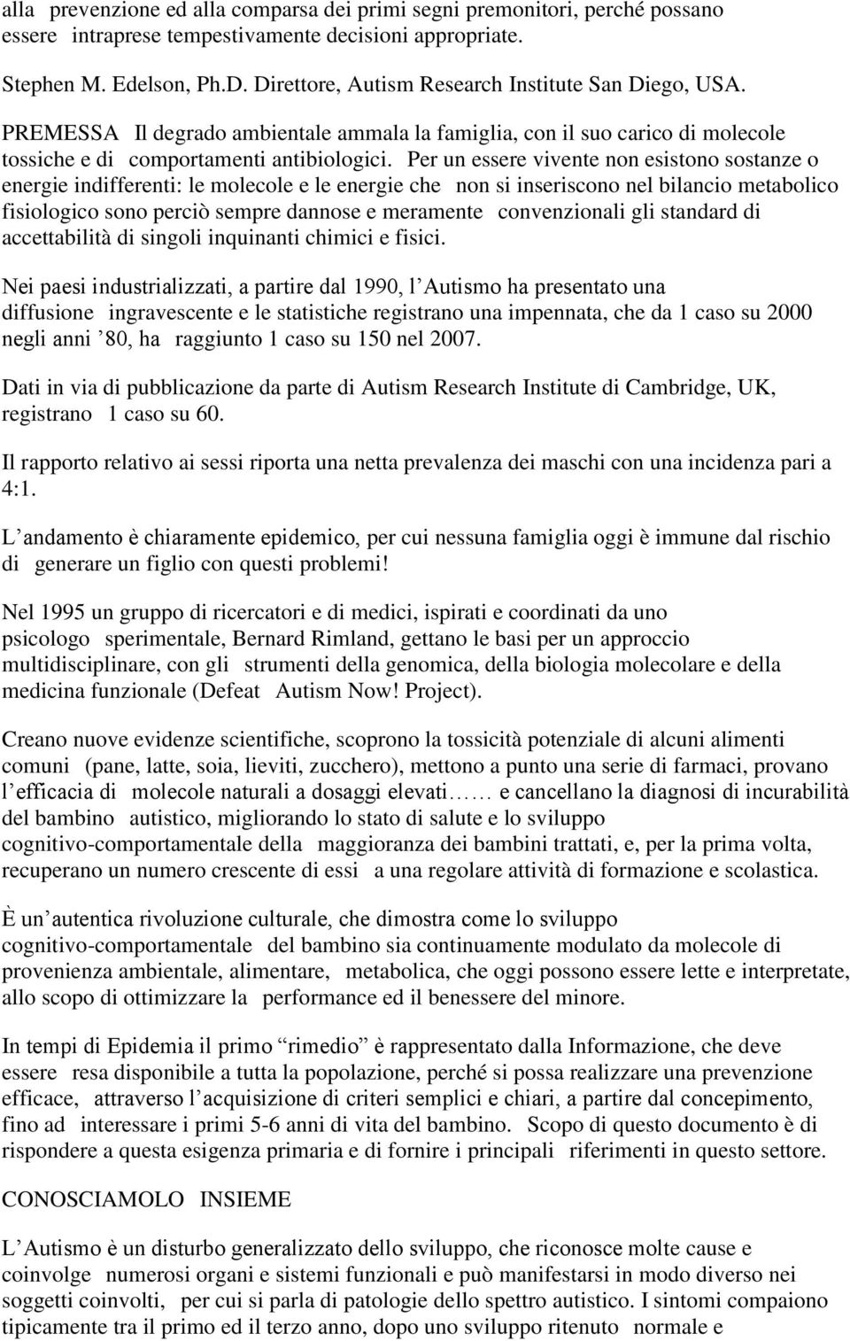 Per un essere vivente non esistono sostanze o energie indifferenti: le molecole e le energie che non si inseriscono nel bilancio metabolico fisiologico sono perciò sempre dannose e meramente