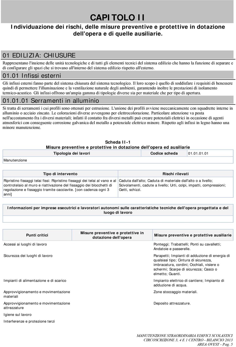 all'interno del sistema edilizio rispetto all'esterno. 01.01 Infissi esterni Gli infissi esterni fanno parte del sistema chiusura del sistema tecnologico.