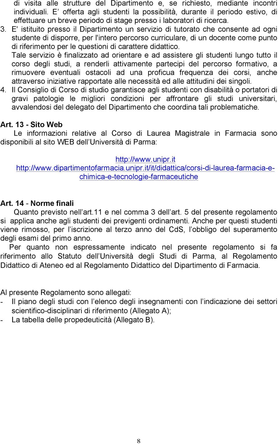 E' istituito presso il Dipartimento un servizio di tutorato che consente ad ogni studente di disporre, per l'intero percorso curriculare, di un docente come punto di riferimento per le questioni di