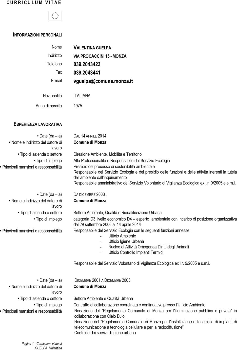 Professionalità e Responsabile del Servizio Ecologia Principali mansioni e responsabilità Presidio del processo di sostenibilità ambientale Responsabile del Servizio Ecologia e del presidio delle