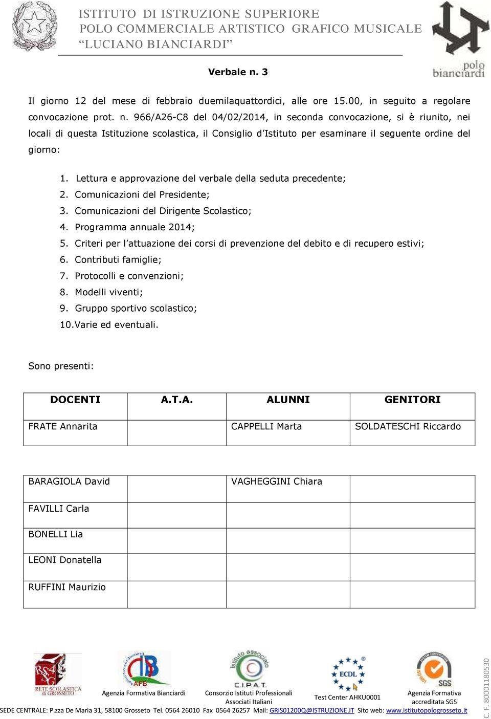 966/A26-C8 del 04/02/2014, in seconda convocazione, si è riunito, nei locali di questa Istituzione scolastica, il Consiglio d Istituto per esaminare il seguente ordine del giorno: 1.