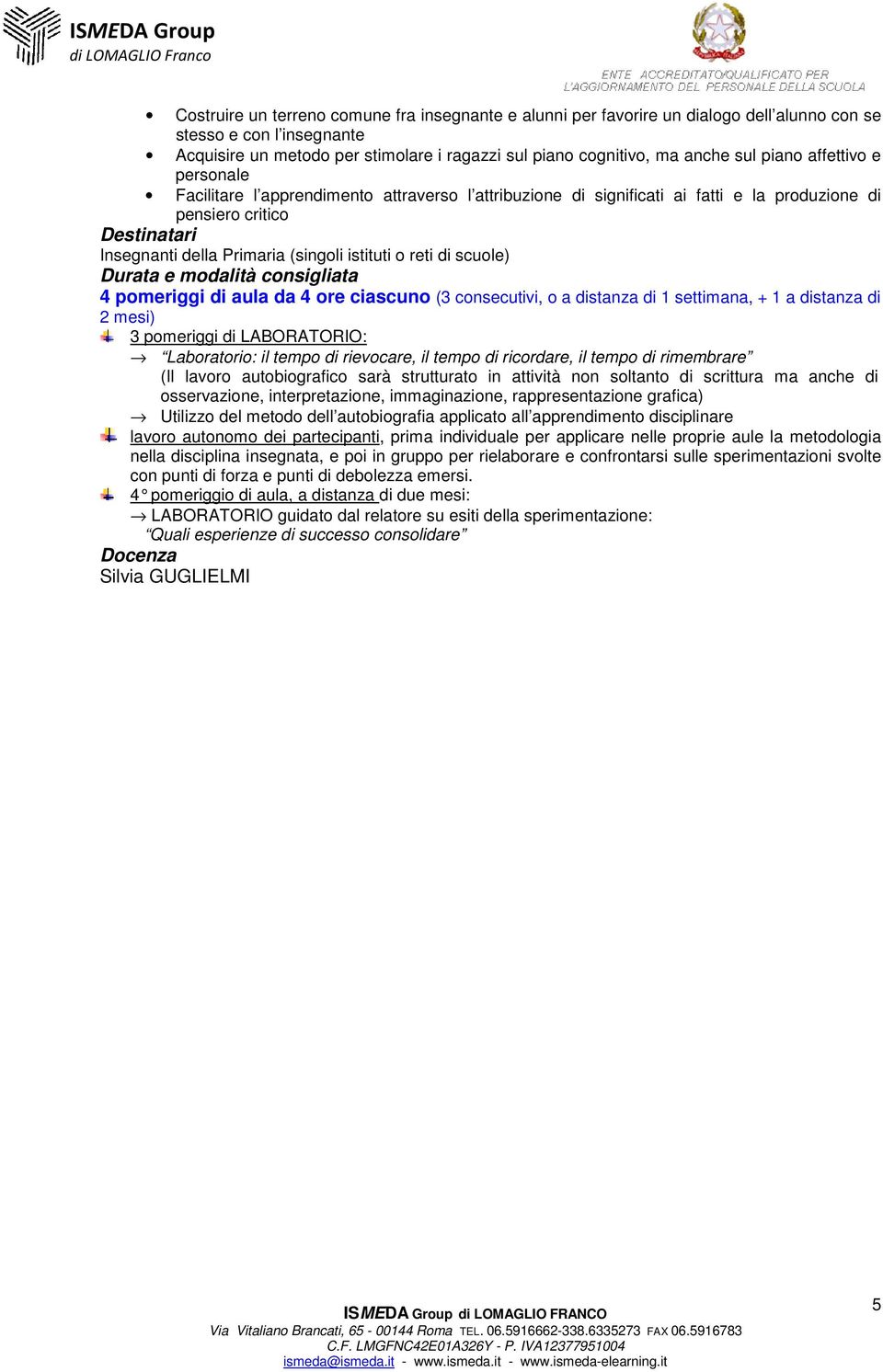 scuole) 4 pomeriggi di aula da 4 ore ciascuno (3 consecutivi, o a distanza di 1 settimana, + 1 a distanza di 2 mesi) 3 pomeriggi di LABORATORIO: Laboratorio: il tempo di rievocare, il tempo di