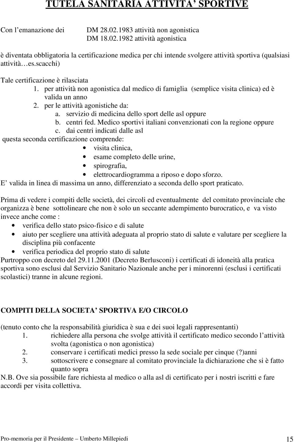 scacchi) Tale certificazione è rilasciata 1. per attività non agonistica dal medico di famiglia (semplice visita clinica) ed è valida un anno 2. per le attività agonistiche da: a.