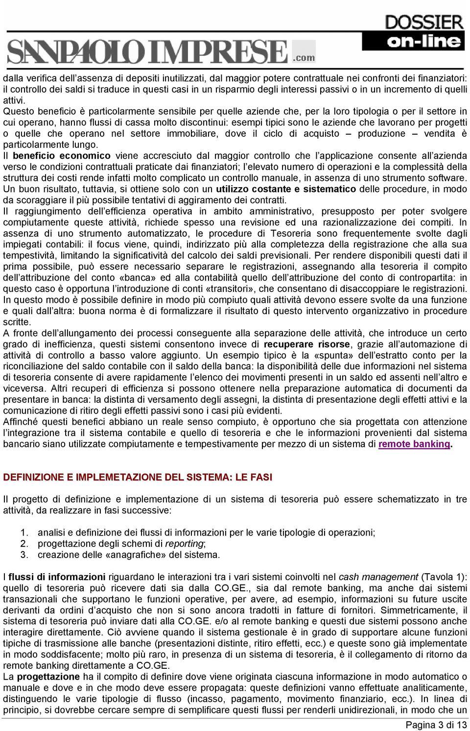 Questo beneficio è particolarmente sensibile per quelle aziende che, per la loro tipologia o per il settore in cui operano, hanno flussi di cassa molto discontinui: esempi tipici sono le aziende che