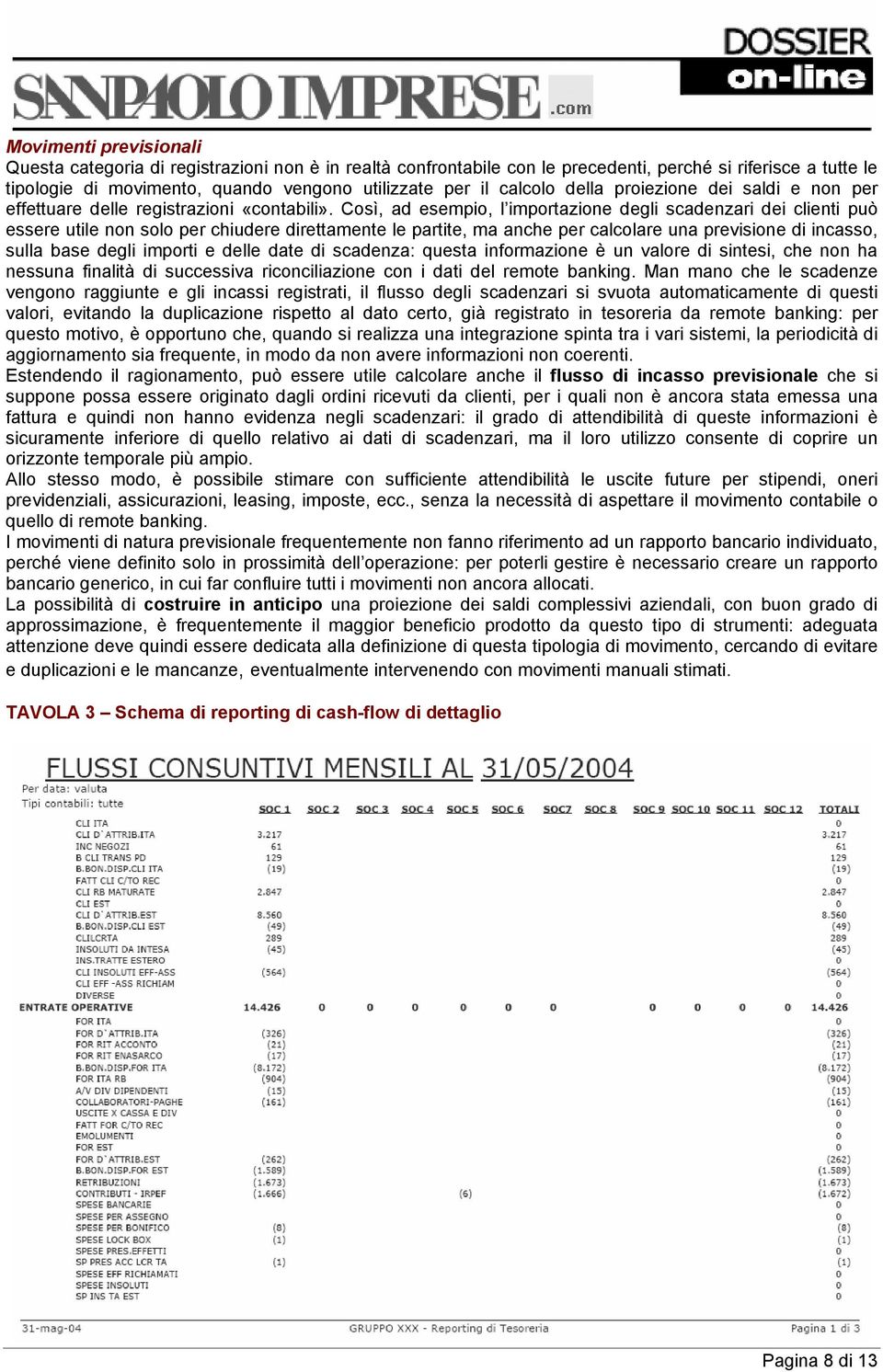 Così, ad esempio, l importazione degli scadenzari dei clienti può essere utile non solo per chiudere direttamente le partite, ma anche per calcolare una previsione di incasso, sulla base degli