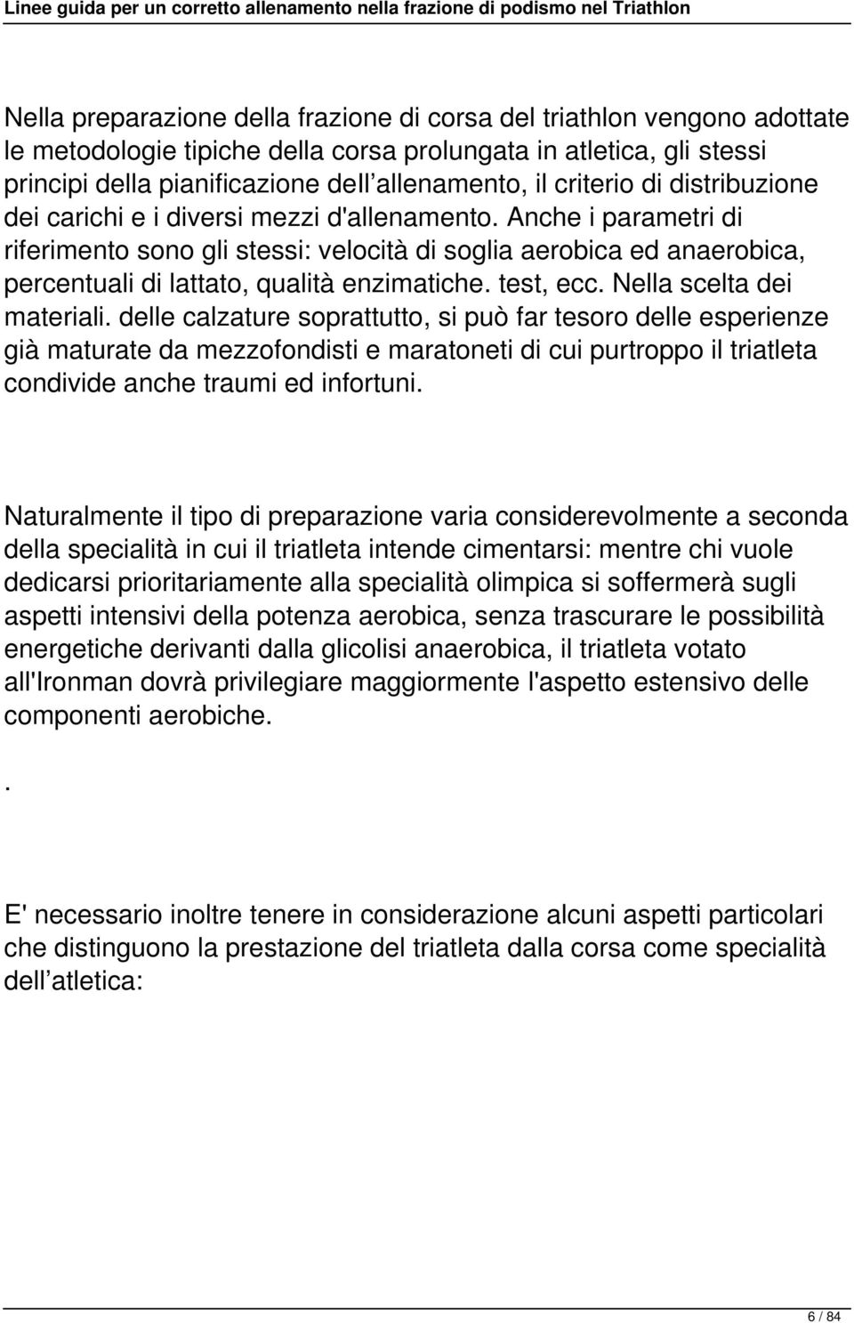 Anche i parametri di riferimento sono gli stessi: velocità di soglia aerobica ed anaerobica, percentuali di lattato, qualità enzimatiche. test, ecc. Nella scelta dei materiali.