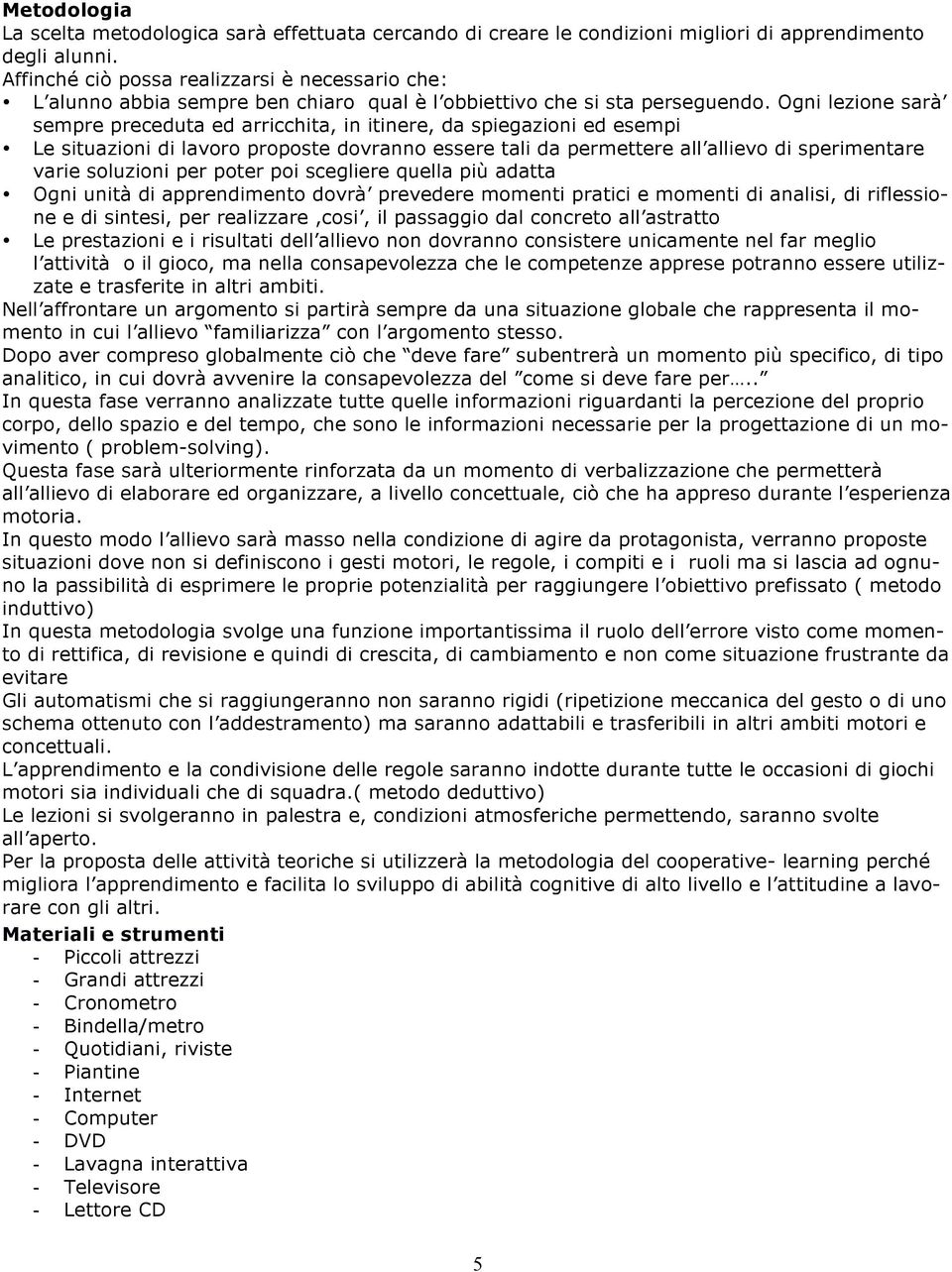 Ogni lezione sarà sempre preceduta ed arricchita, in itinere, da spiegazioni ed esempi Le situazioni di lavoro proposte dovranno essere tali da permettere all allievo di sperimentare varie soluzioni