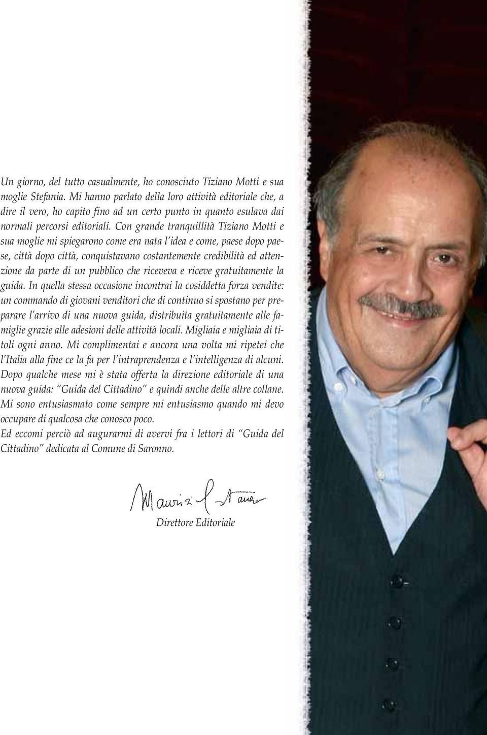 Con grande tranquillità Tiziano Motti e sua moglie mi spiegarono come era nata l idea e come, paese dopo paese, città dopo città, conquistavano costantemente credibilità ed attenzione da parte di un