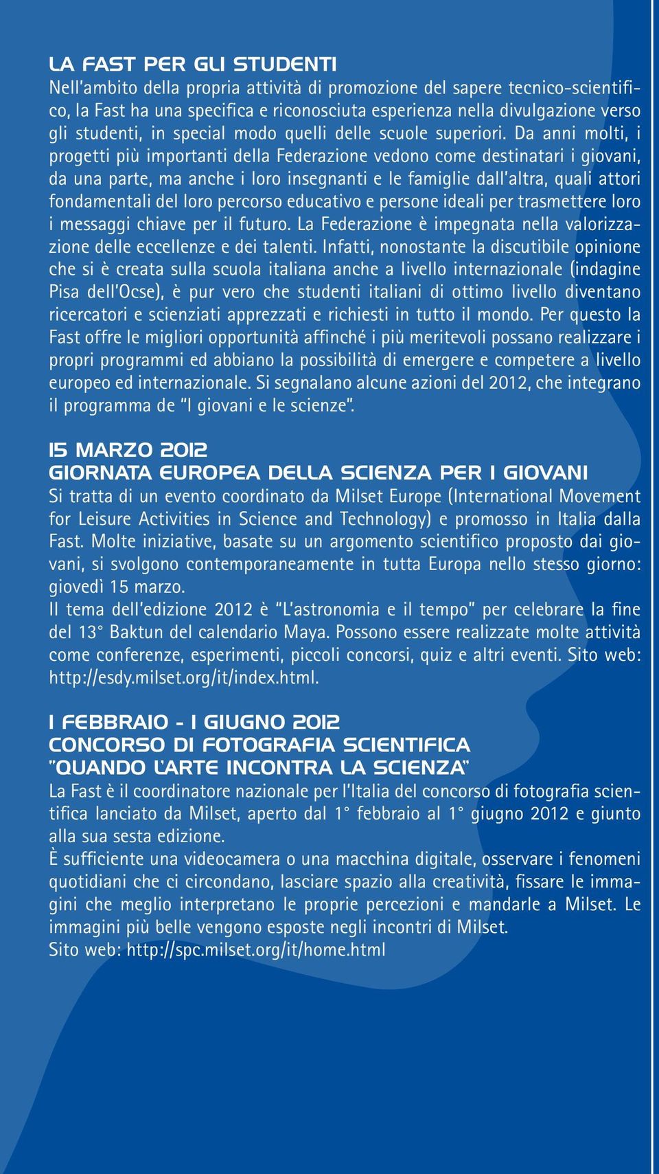 Da anni molti, i progetti più importanti della Federazione vedono come destinatari i giovani, da una parte, ma anche i loro insegnanti e le famiglie dall altra, quali attori fondamentali del loro