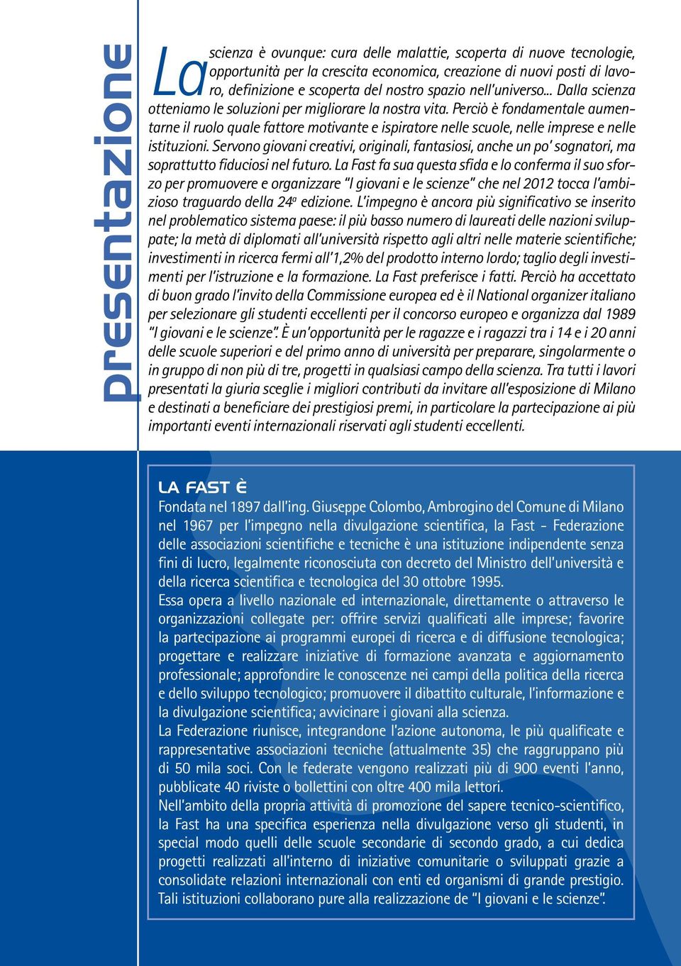 Perciò è fondamentale aumentarne il ruolo quale fattore motivante e ispiratore nelle scuole, nelle imprese e nelle istituzioni.