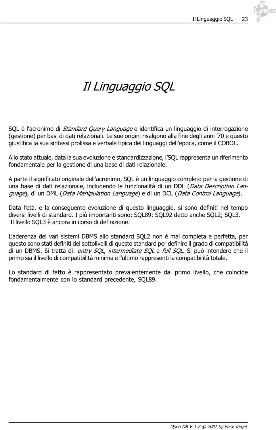 Allo stato attuale, data la sua evoluzione e standardizzazione, l SQL rappresenta un riferimento fondamentale per la gestione di una base di dati relazionale.