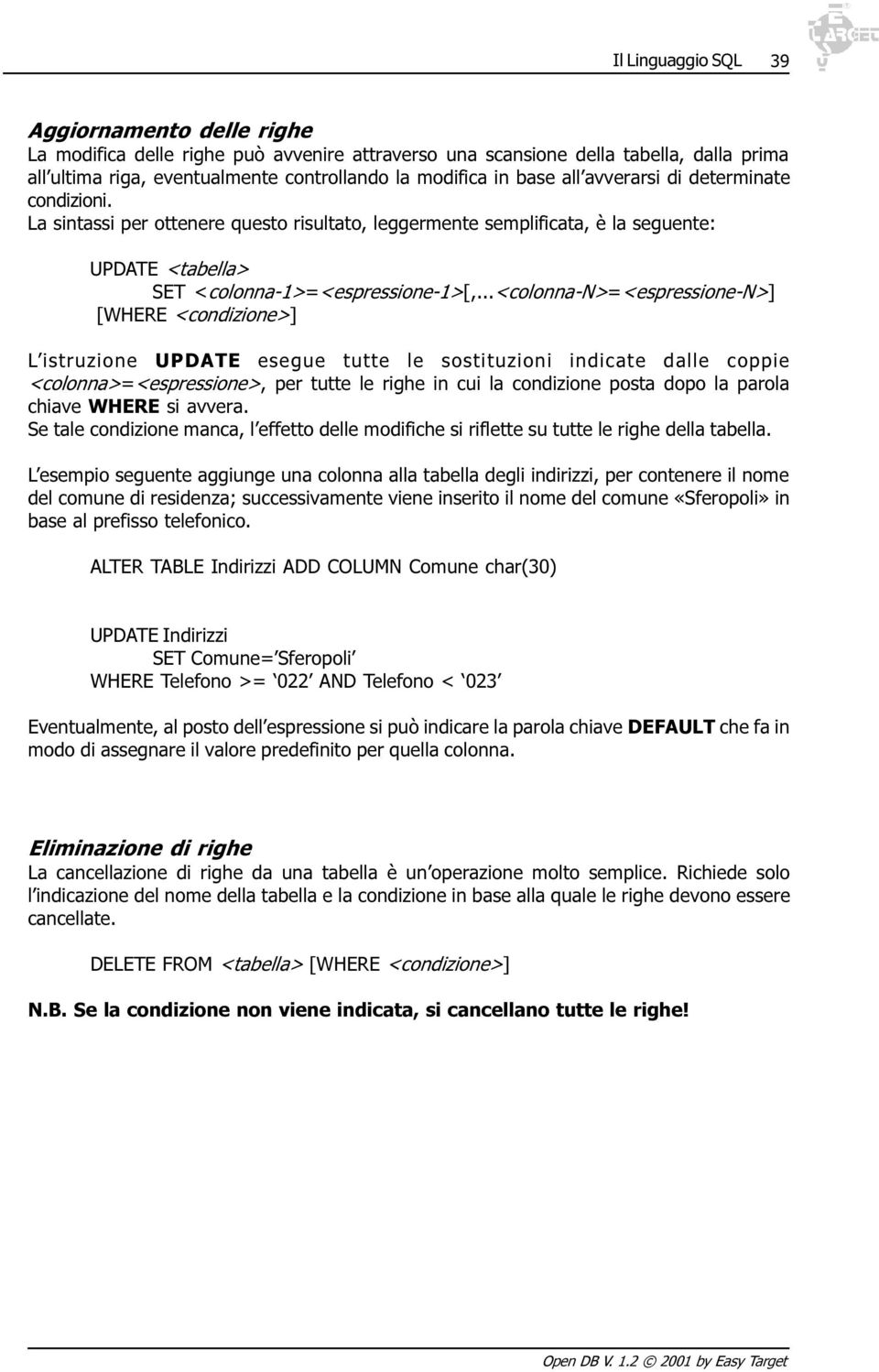 ..<colonna-n>=<espressione-n>] [WHERE <condizione>] L istruzione UPDATE esegue tutte le sostituzioni indicate dalle coppie <colonna>=<espressione>, per tutte le righe in cui la condizione posta dopo