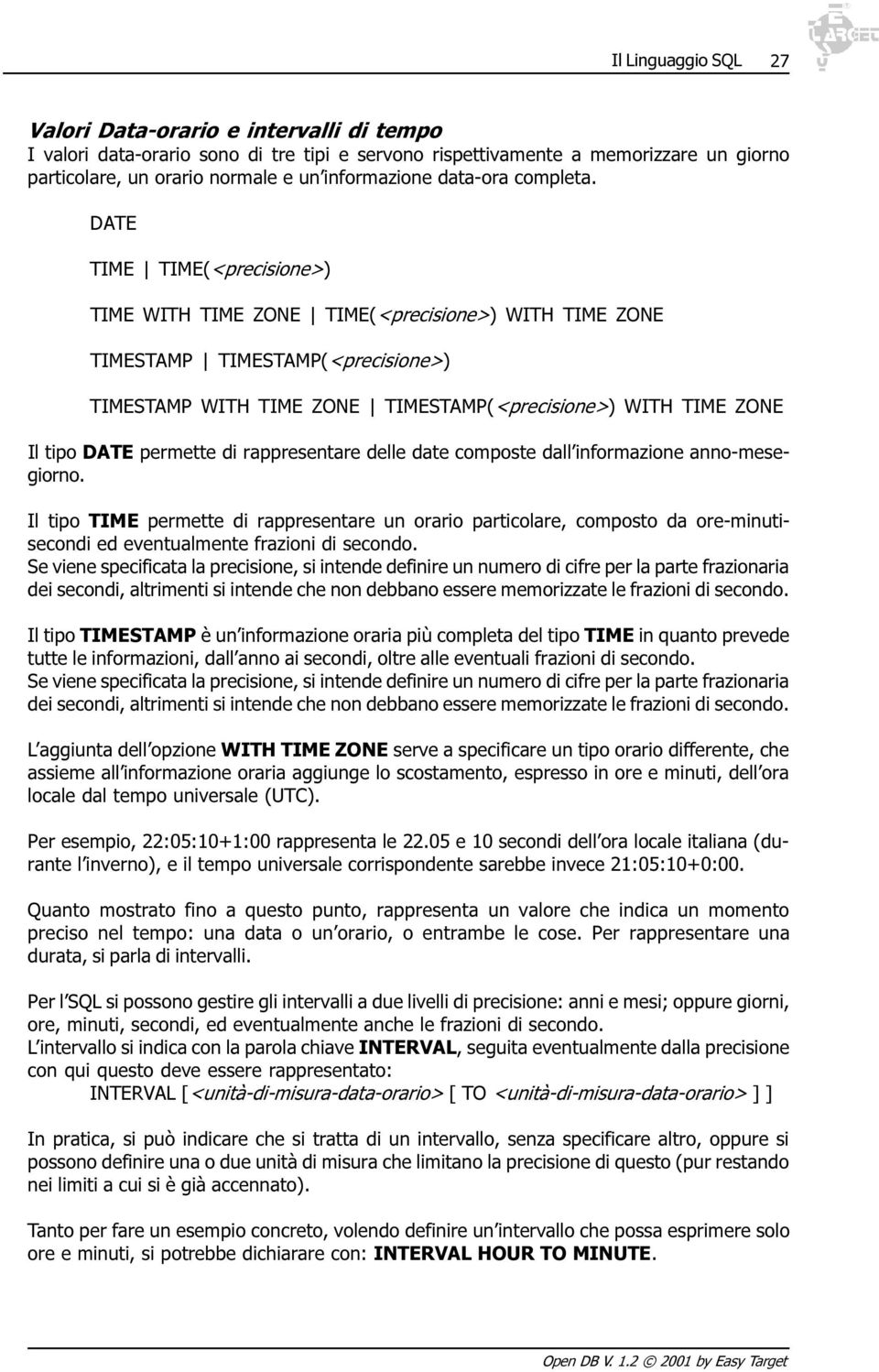 DATE TIME TIME(<precisione>) TIME WITH TIME ZONE TIME(<precisione>) WITH TIME ZONE TIMESTAMP TIMESTAMP(<precisione>) TIMESTAMP WITH TIME ZONE TIMESTAMP(<precisione>) WITH TIME ZONE Il tipo DATE