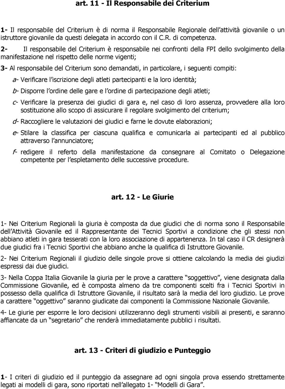 2- Il responsabile del Criterium è responsabile nei confronti della FPI dello svolgimento della manifestazione nel rispetto delle norme vigenti; 3- Al responsabile del Criterium sono demandati, in