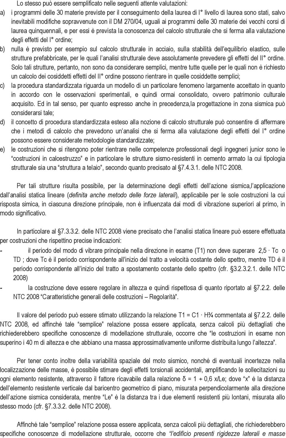 valutazione degli effetti del I ordine; b) nulla è previsto per esempio sul calcolo strutturale in acciaio, sulla stabilità dell equilibrio elastico, sulle strutture prefabbricate, per le quali l