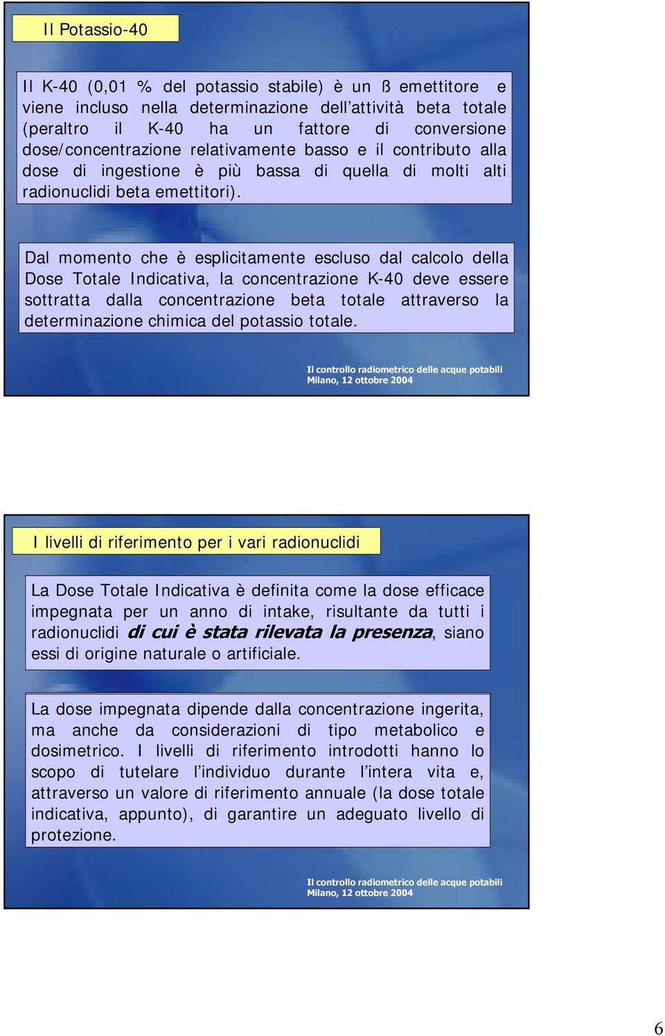 Dal momento che è esplicitamente escluso dal calcolo della Dose Totale Indicativa, la concentrazione K-40 deve essere sottratta dalla concentrazione beta totale attraverso la determinazione chimica