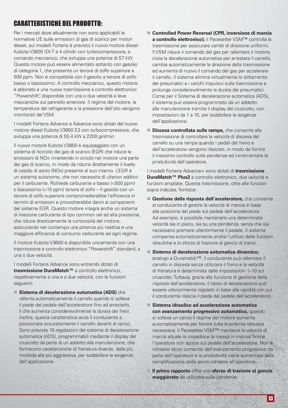 Questo motore può essere alimentato soltanto con gasolio di categoria 1, che presenta un tenore di zolfo superiore a 0 ppm. Non è compatibile con il gasolio a tenore di zolfo basso o bassissimo.