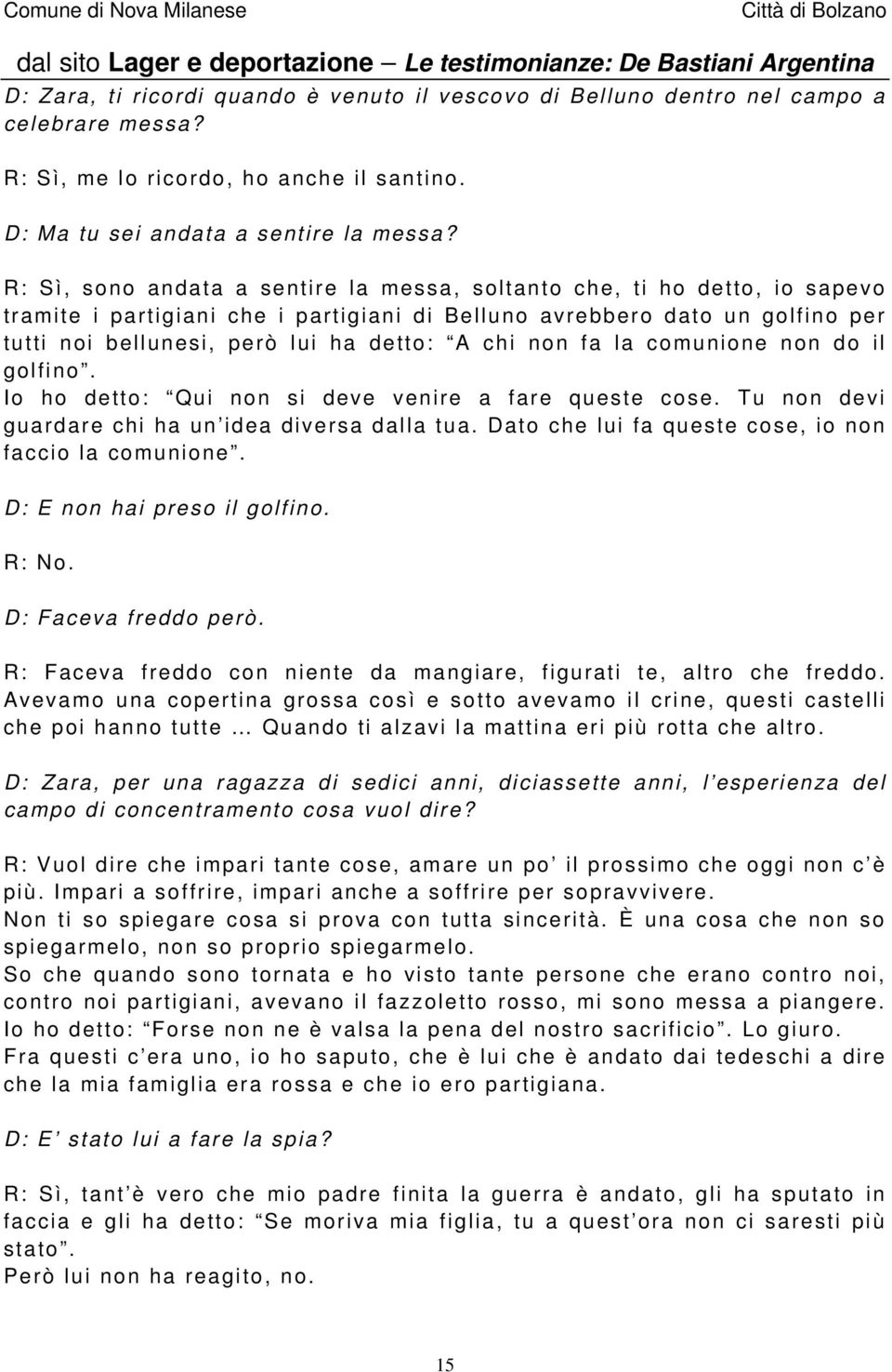 chi non fa la comunione non do il golfino. Io ho detto: Qui non si deve venire a fare queste cose. Tu non devi guardare chi ha un idea diversa dalla tua.