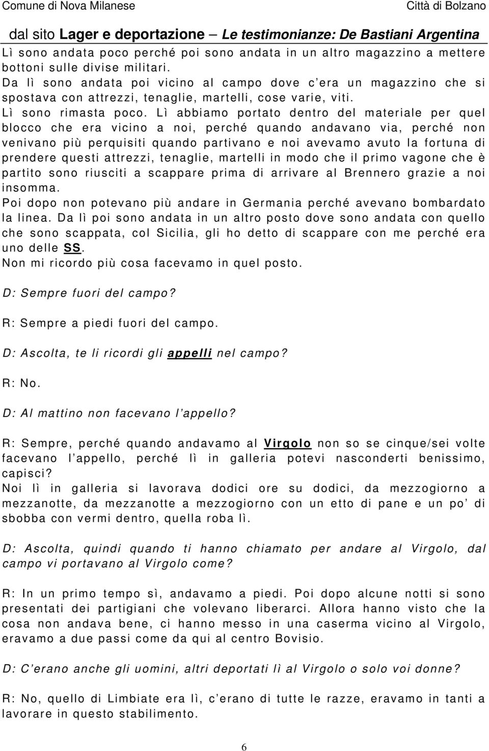 Lì abbiamo portato dentro del materiale per quel blocco che era vicino a noi, perché quando andavano via, perché non venivano più perquisiti quando partivano e noi avevamo avuto la fortuna di