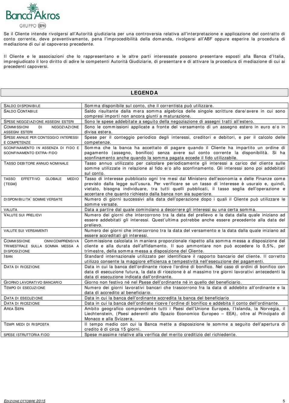 Il Cliente e le associazioni che lo rappresentano e le altre parti interessate possono presentare esposti alla Banca d Italia, impregiudicato il loro diritto di adire le competenti Autorità