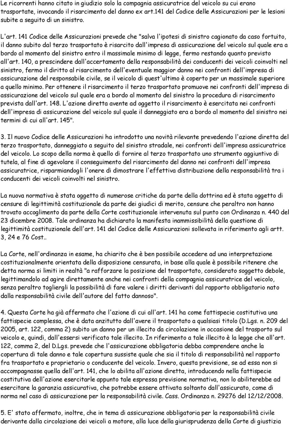 141 Codice delle Assicurazioni prevede che "salva l'ipotesi di sinistro cagionato da caso fortuito, il danno subito dal terzo trasportato è risarcito dall'impresa di assicurazione del veicolo sul