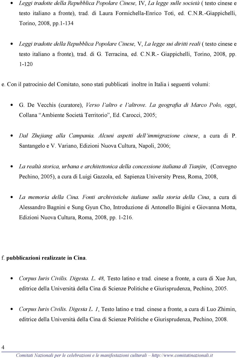 1-120 e. Con il patrocinio del Comitato, sono stati pubblicati inoltre in Italia i seguenti volumi: G. De Vecchis (curatore), Verso l altro e l altrove.