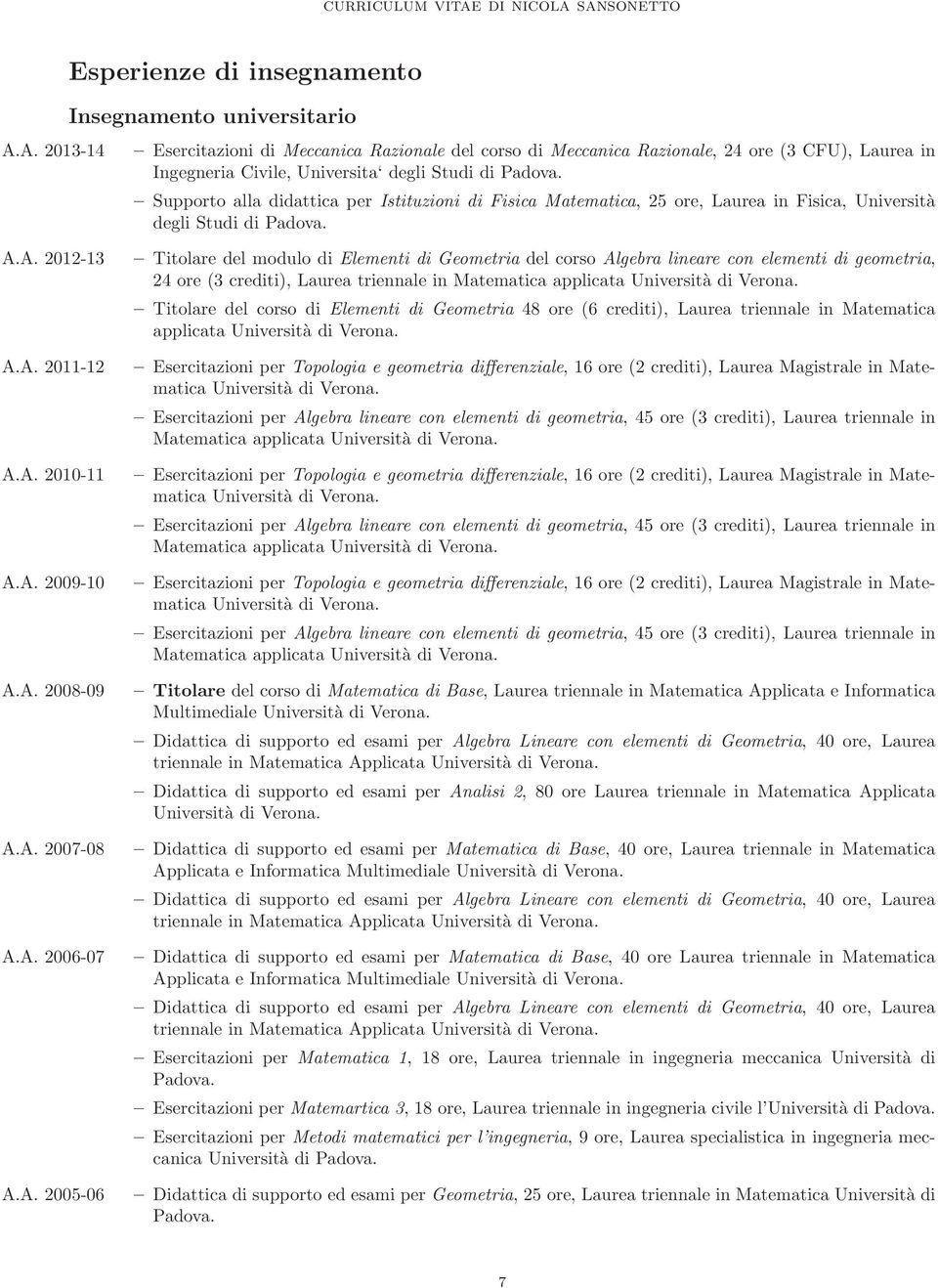 A. 2007-08 A.A. 2006-07 A.A. 2005-06 Titolare del modulo di Elementi di Geometria del corso Algebra lineare con elementi di geometria, 24 ore (3 crediti), Laurea triennale in Matematica applicata Università di Verona.