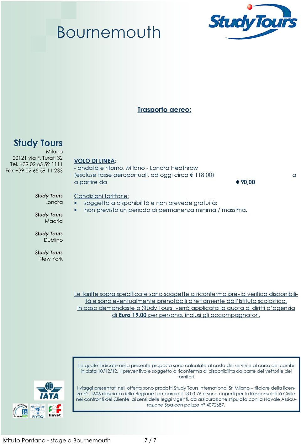 a Le tariffe sopra specificate sono soggette a riconferma previa verifica disponibilità e sono eventualmente prenotabili direttamente dall Istituto scolastico.