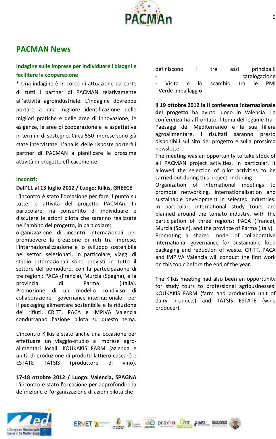 L indagine dovrebbe portare a una migliore identificazione delle migliori pratiche e delle aree di innovazione, le esigenze, le aree di cooperazione e le aspettative in termini di sostegno.