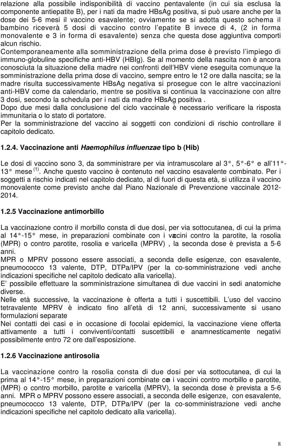 dose aggiuntiva comporti alcun rischio. Contemporaneamente alla somministrazione della prima dose è previsto l impiego di immuno-globuline specifiche anti-hbv (HBIg).