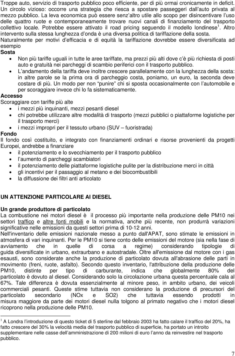 La leva economica può essere senz altro utile allo scopo per disincentivare l uso delle quattro ruote e contemporaneamente trovare nuovi canali di finanziamento del trasporto collettivo locale.