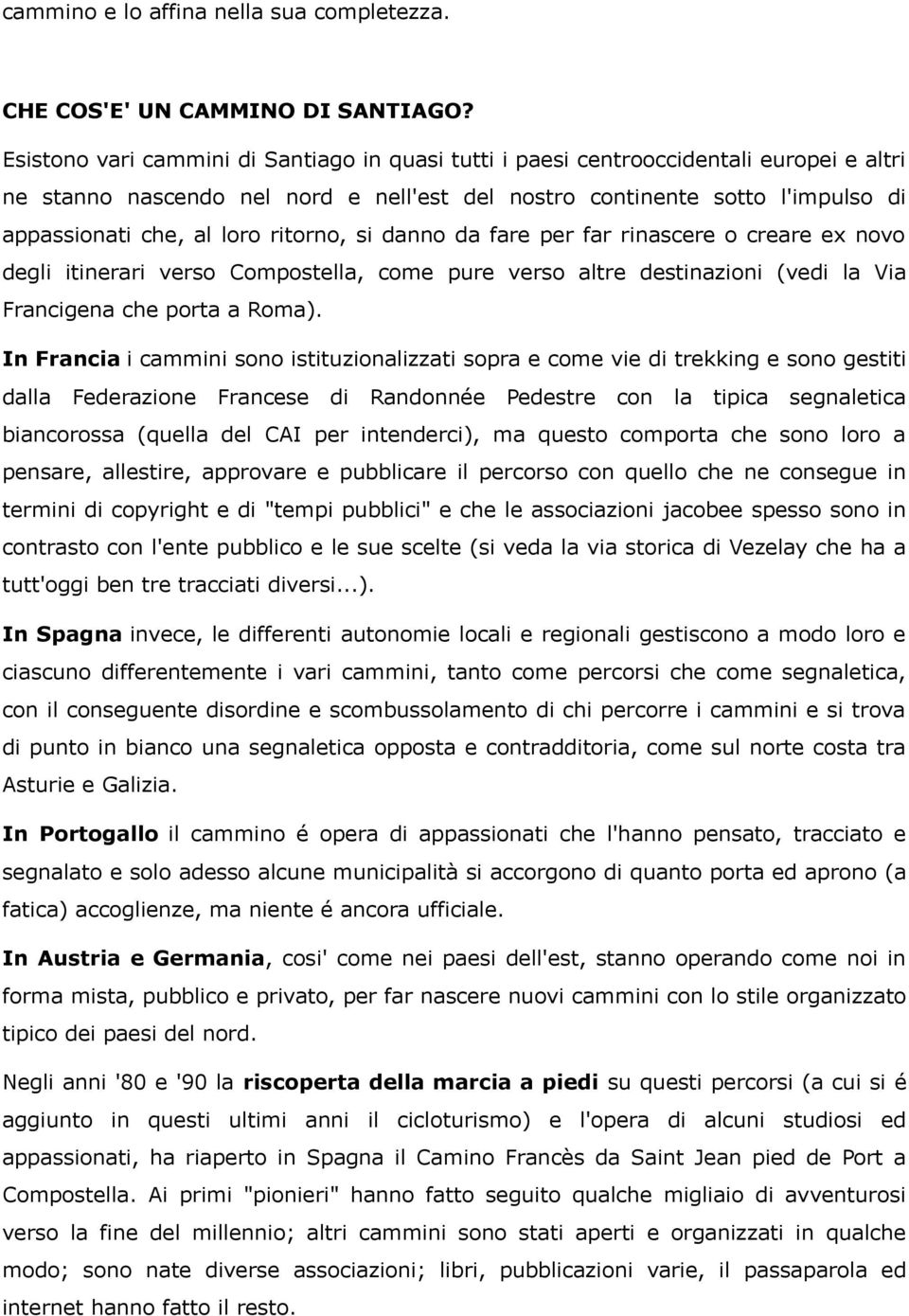 ritorno, si danno da fare per far rinascere o creare ex novo degli itinerari verso Compostella, come pure verso altre destinazioni (vedi la Via Francigena che porta a Roma).