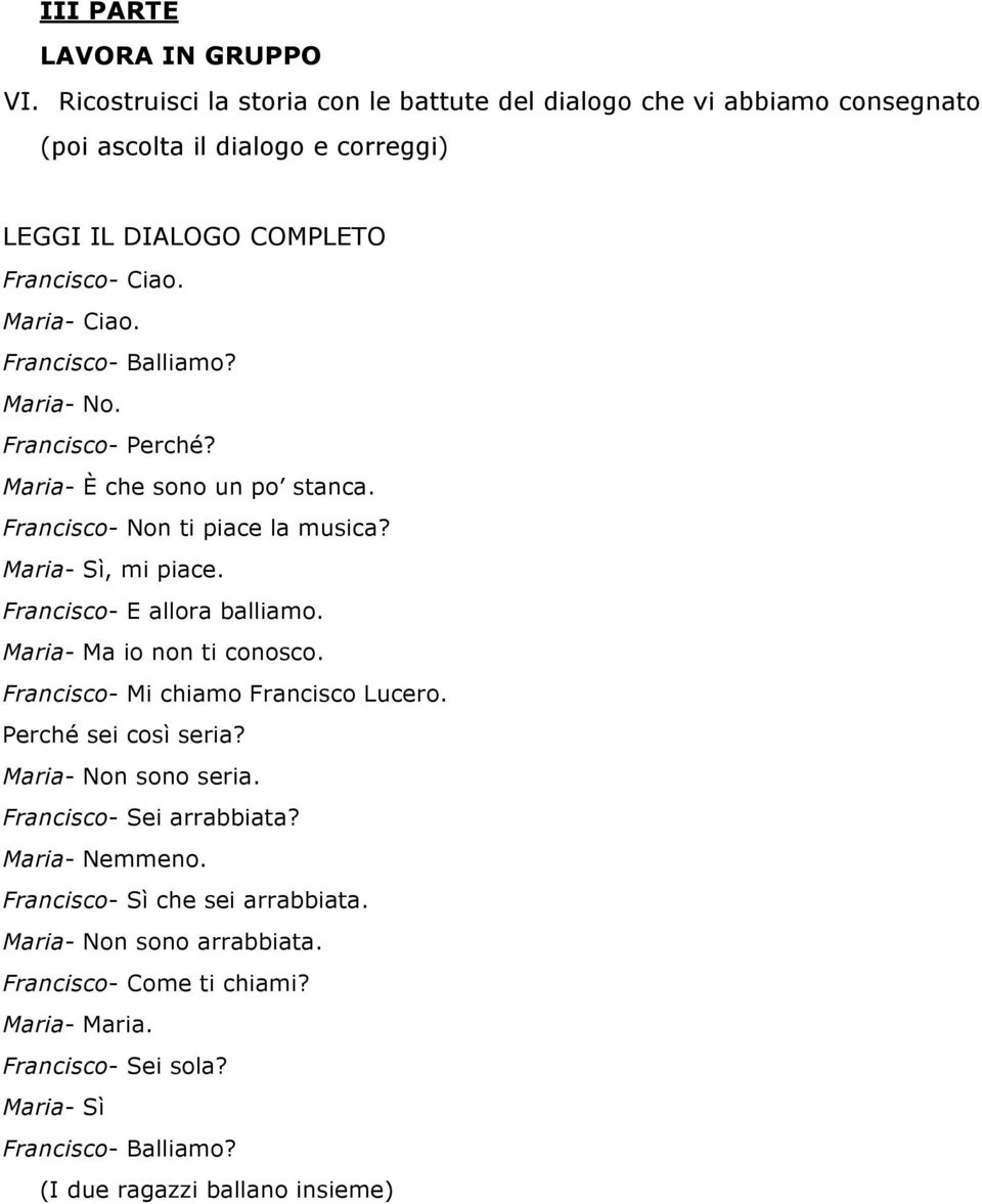 Francisco- Balliamo? Maria- No. Francisco- Perché? Maria- È che sono un po stanca. Francisco- Non ti piace la musica? Maria- Sì, mi piace. Francisco- E allora balliamo.