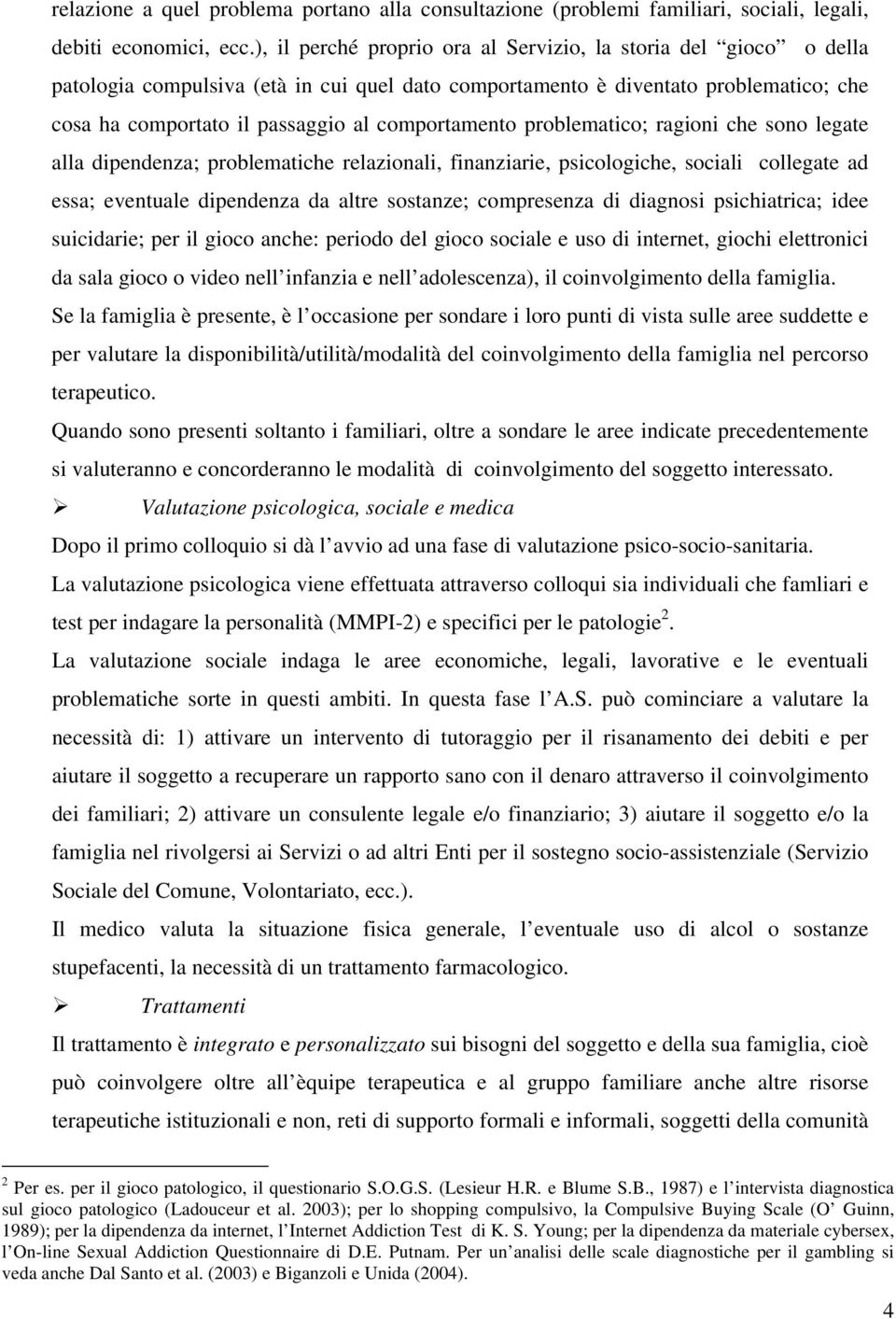 comportamento problematico; ragioni che sono legate alla dipendenza; problematiche relazionali, finanziarie, psicologiche, sociali collegate ad essa; eventuale dipendenza da altre sostanze;