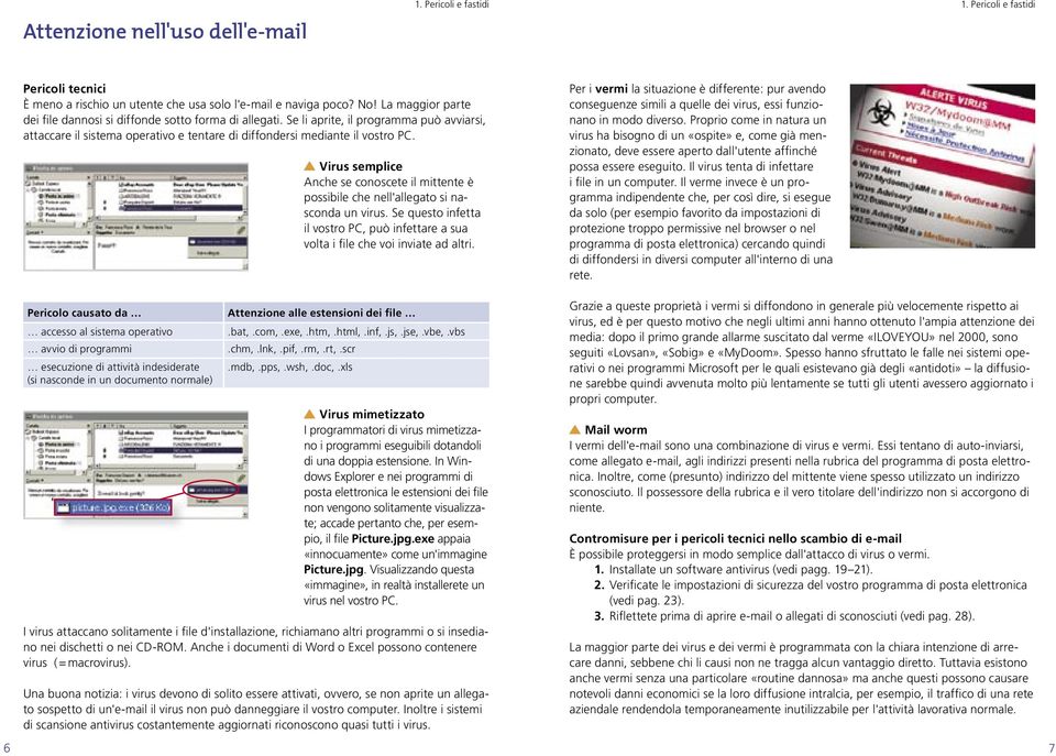 Pericolo causato da accesso al sistema operativo avvio di programmi esecuzione di attività indesiderate (si nasconde in un documento normale) Virus semplice Anche se conoscete il mittente è possibile