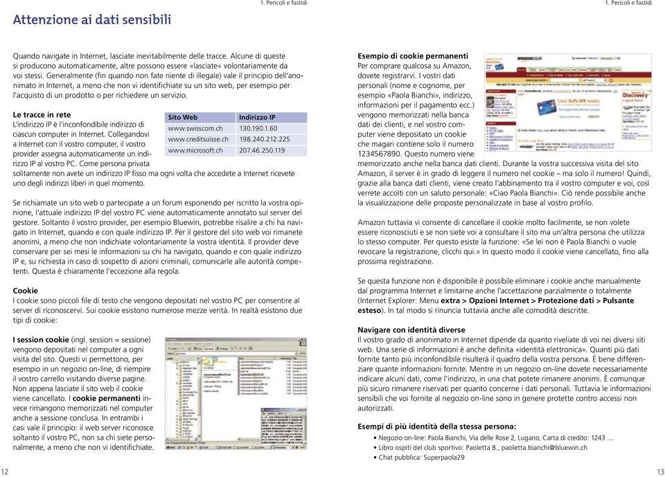 Generalmente (fin quando non fate niente di illegale) vale il principio dell'anonimato in Internet, a meno che non vi identifichiate su un sito web, per esempio per l'acquisto di un prodotto o per