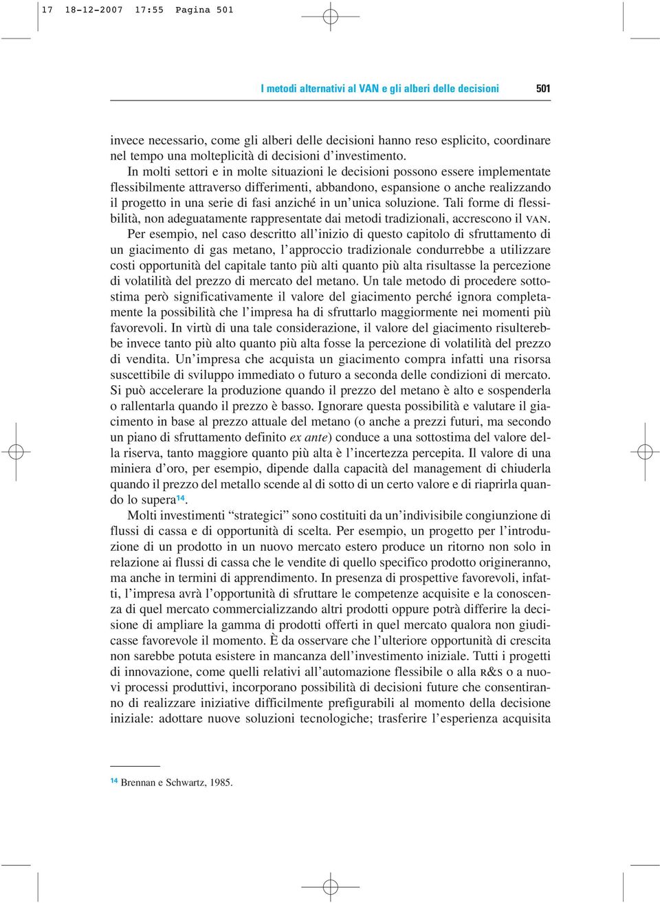 In molti settori e in molte situazioni le decisioni possono essere implementate flessibilmente attraverso differimenti, abbandono, espansione o anche realizzando il progetto in una serie di fasi