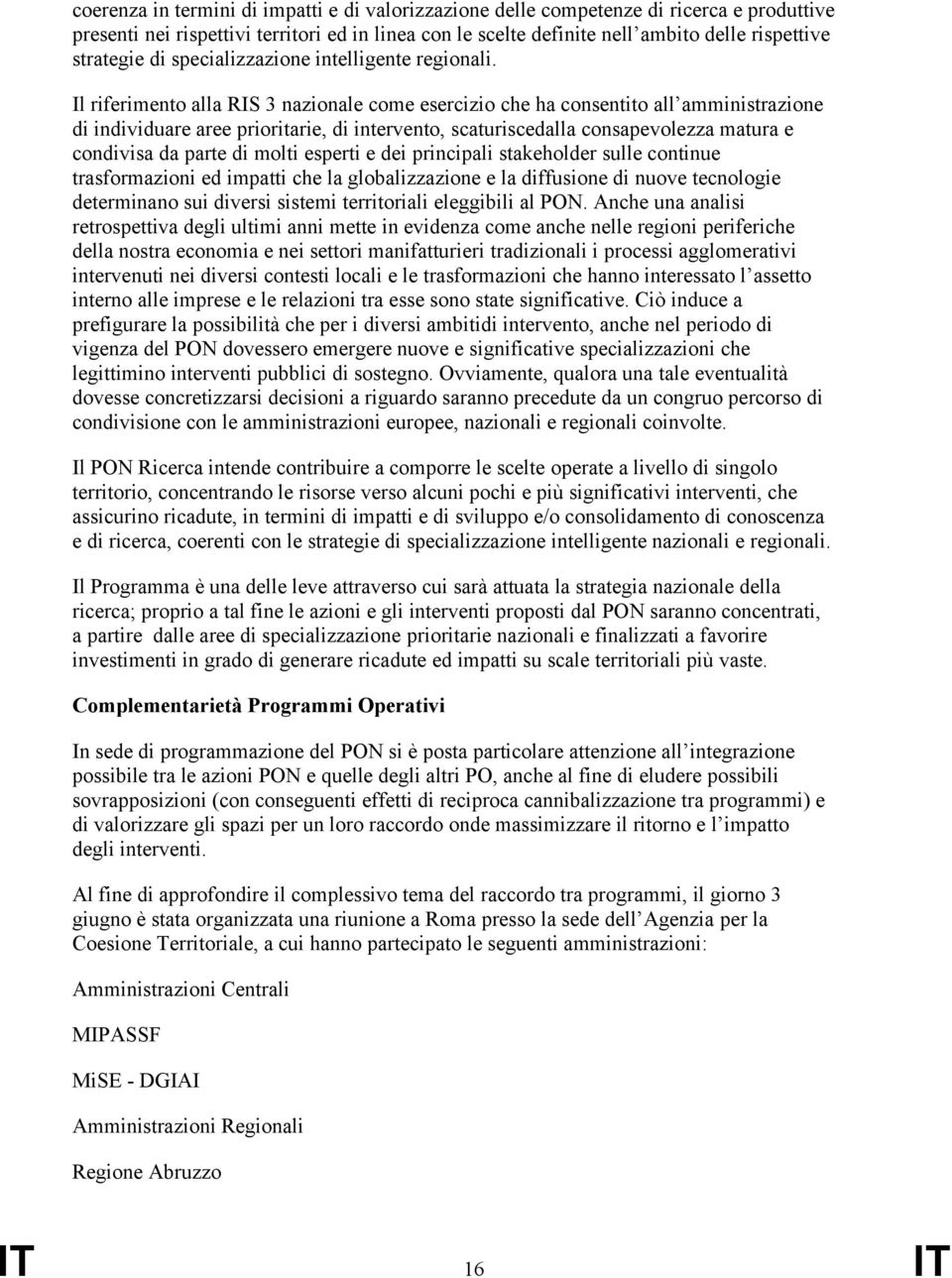 Il riferimento alla RIS 3 nazionale come esercizio che ha consentito all amministrazione di individuare aree prioritarie, di intervento, scaturiscedalla consapevolezza matura e condivisa da parte di